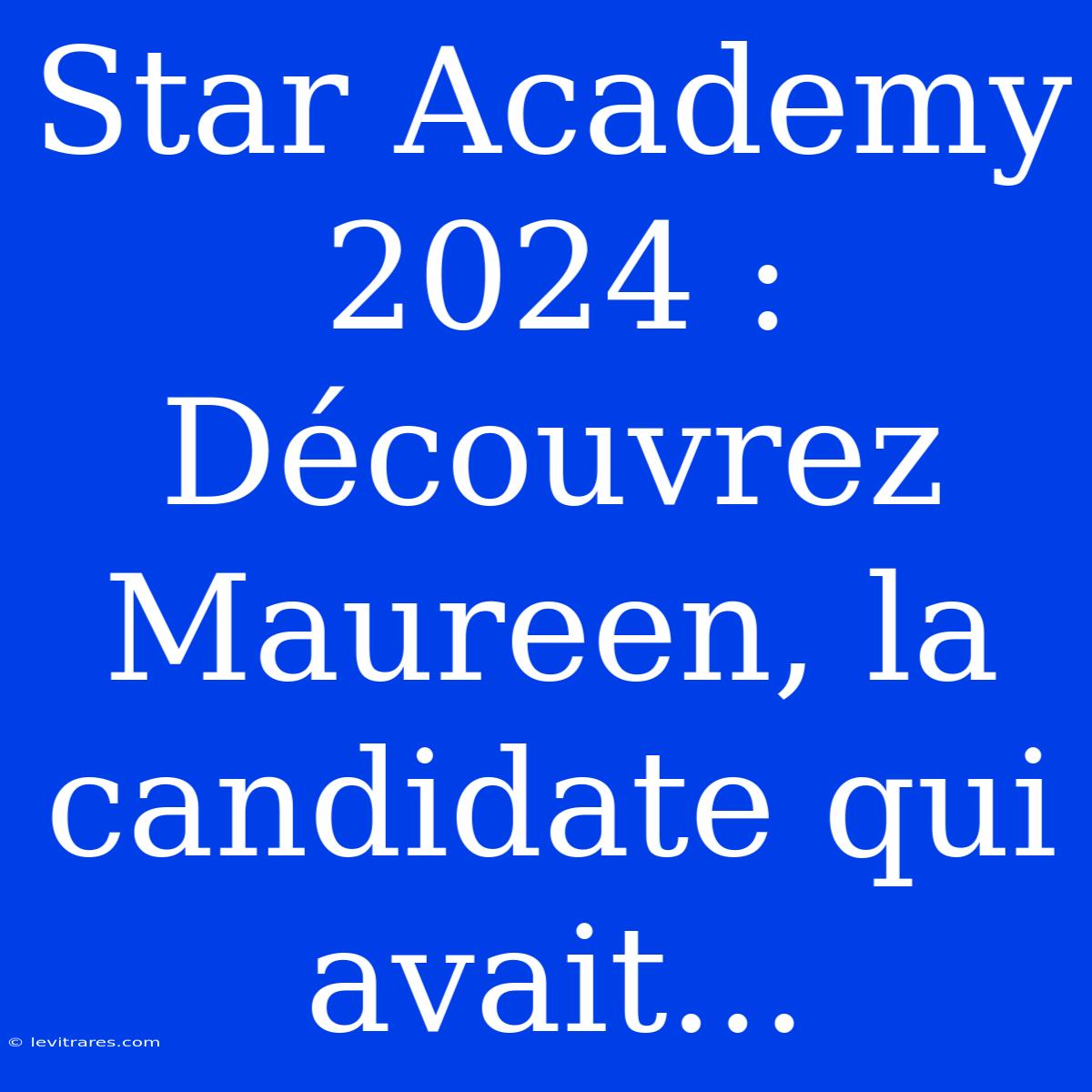 Star Academy 2024 : Découvrez Maureen, La Candidate Qui Avait...