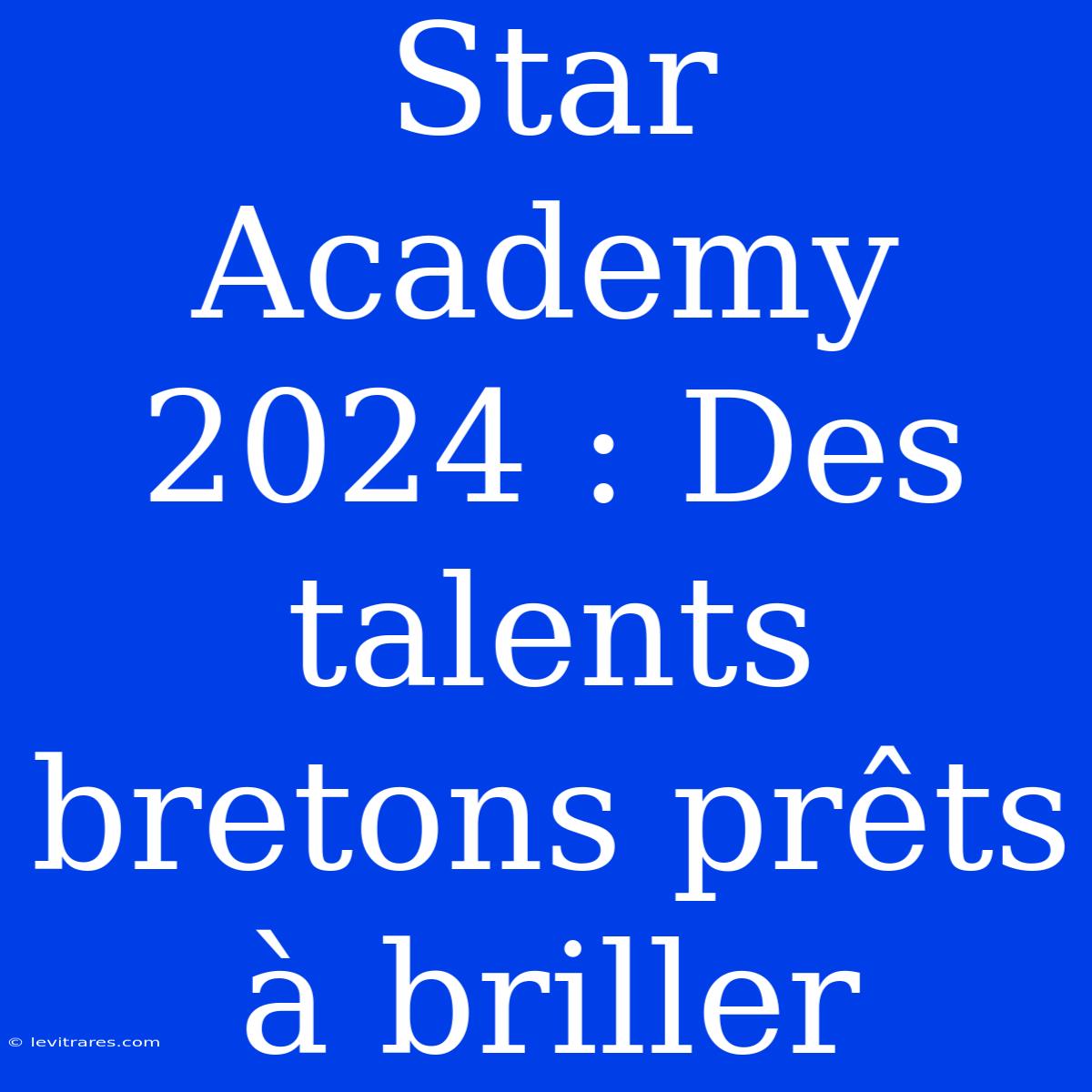 Star Academy 2024 : Des Talents Bretons Prêts À Briller