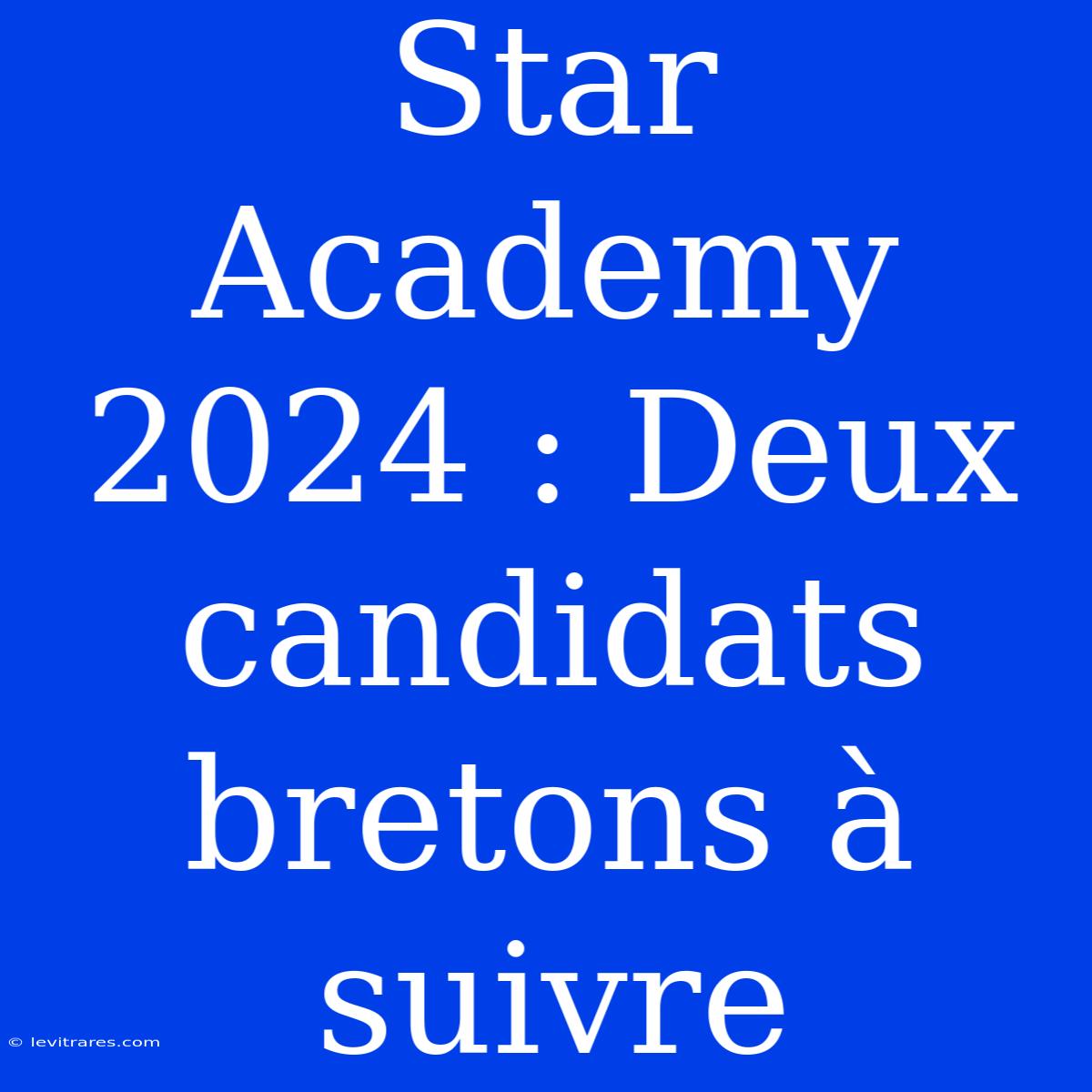 Star Academy 2024 : Deux Candidats Bretons À Suivre