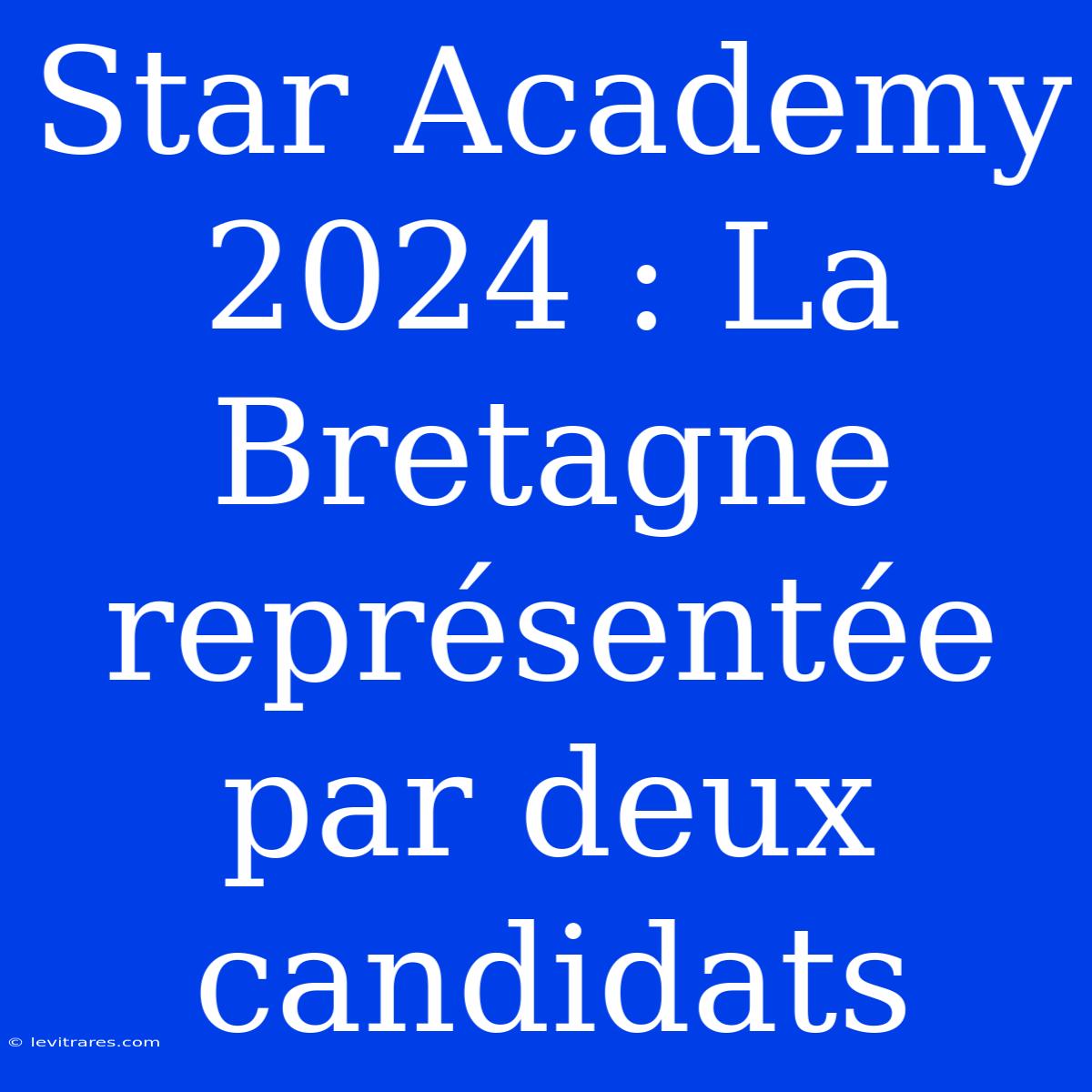 Star Academy 2024 : La Bretagne Représentée Par Deux Candidats