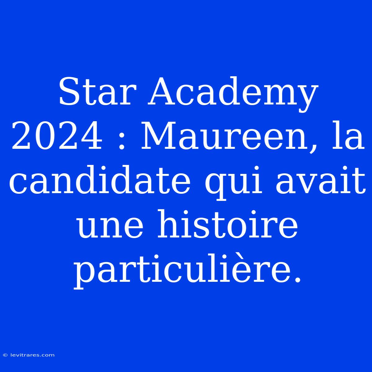 Star Academy 2024 : Maureen, La Candidate Qui Avait Une Histoire Particulière.