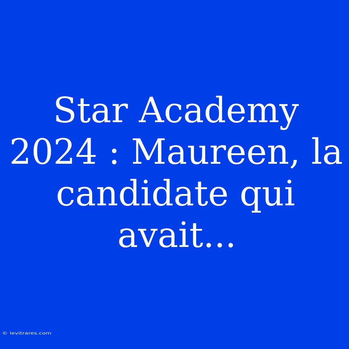 Star Academy 2024 : Maureen, La Candidate Qui Avait...