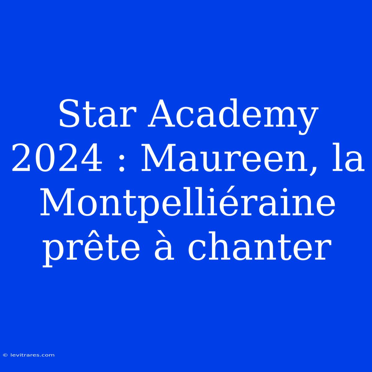 Star Academy 2024 : Maureen, La Montpelliéraine Prête À Chanter