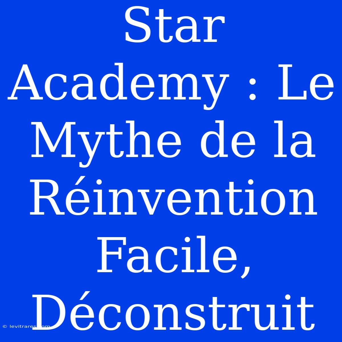 Star Academy : Le Mythe De La Réinvention Facile, Déconstruit