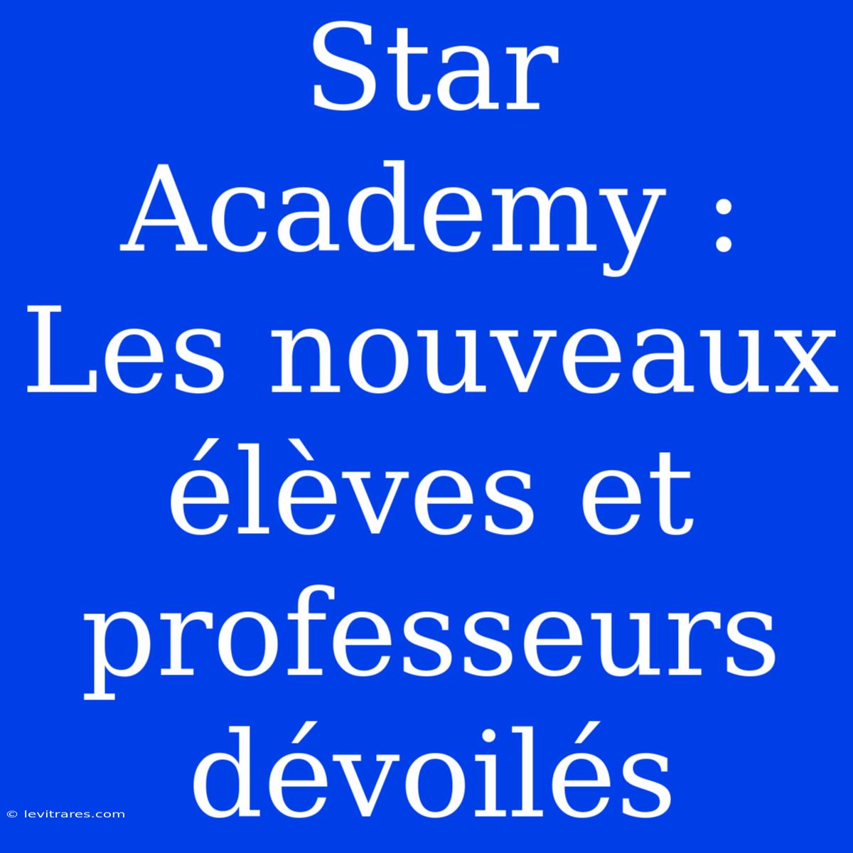 Star Academy : Les Nouveaux Élèves Et Professeurs Dévoilés