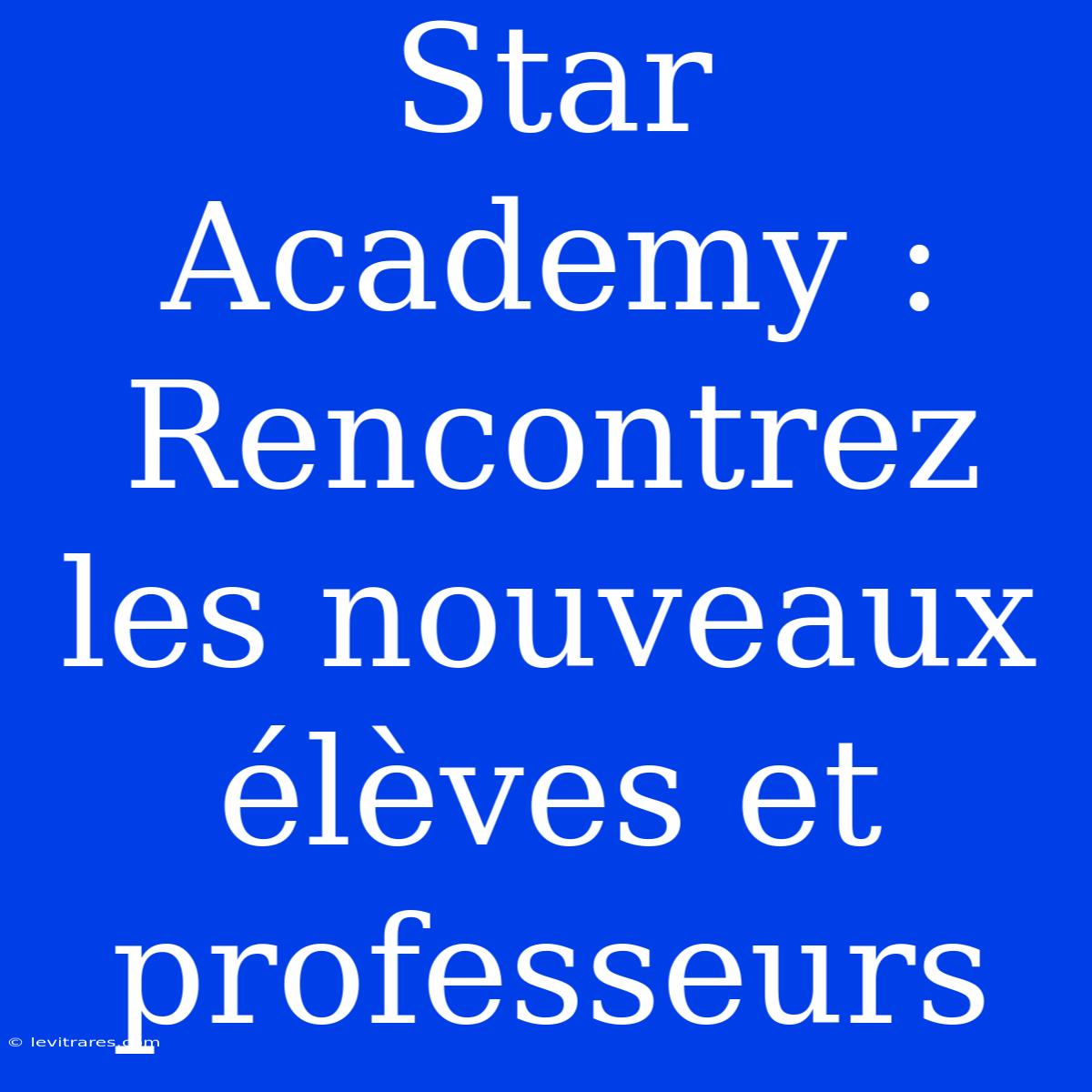 Star Academy : Rencontrez Les Nouveaux Élèves Et Professeurs