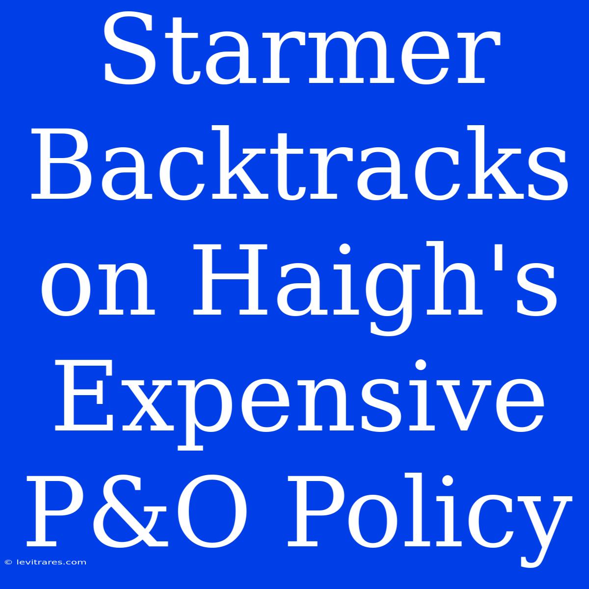 Starmer Backtracks On Haigh's Expensive P&O Policy