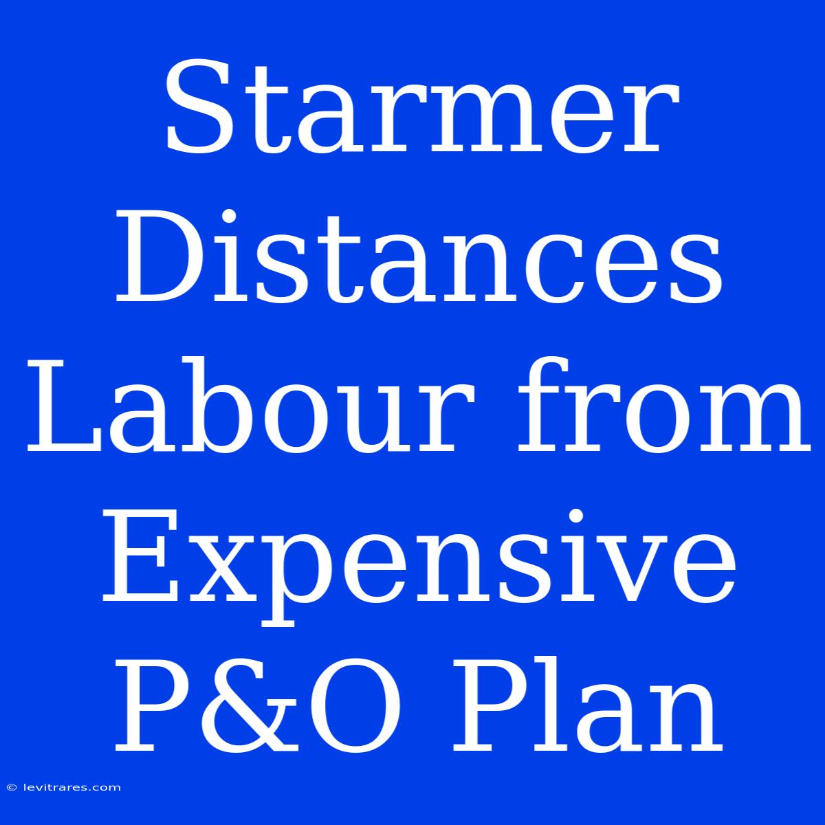 Starmer Distances Labour From Expensive P&O Plan 