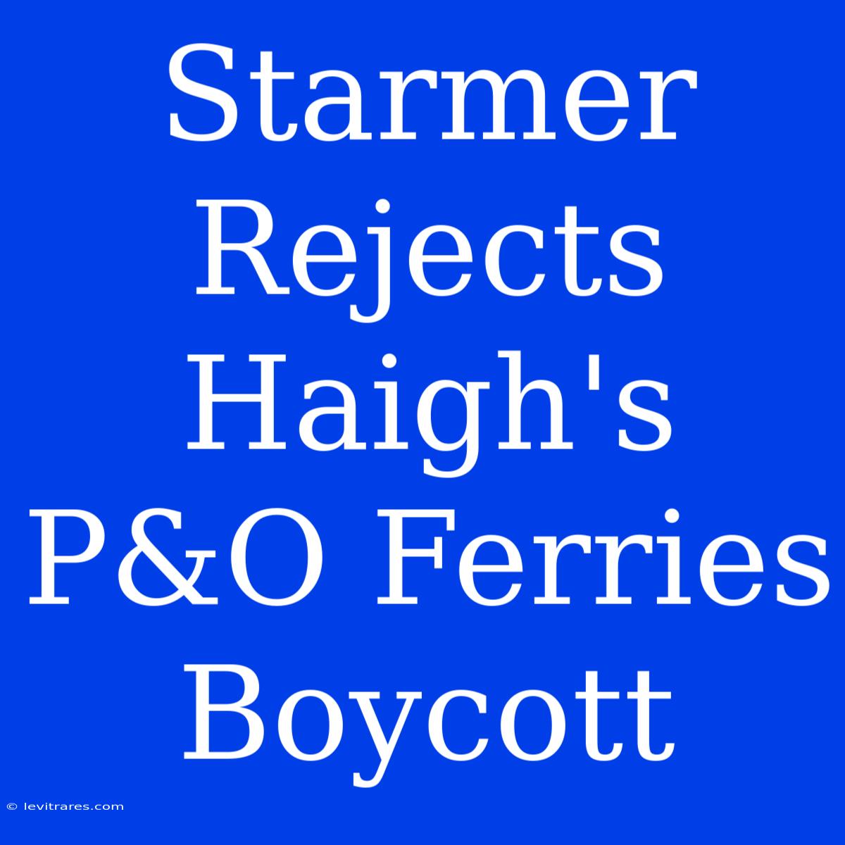 Starmer Rejects Haigh's P&O Ferries Boycott 