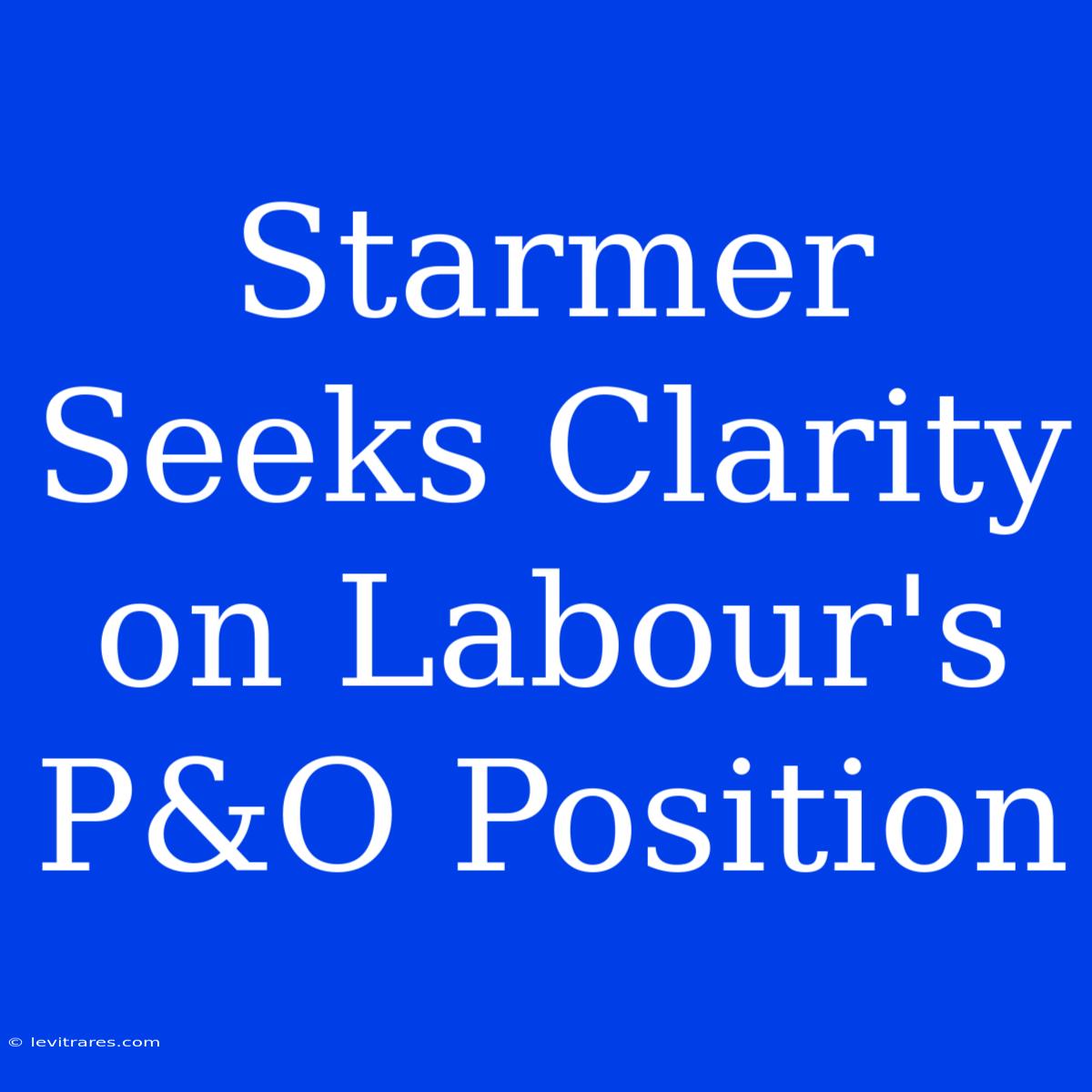 Starmer Seeks Clarity On Labour's P&O Position