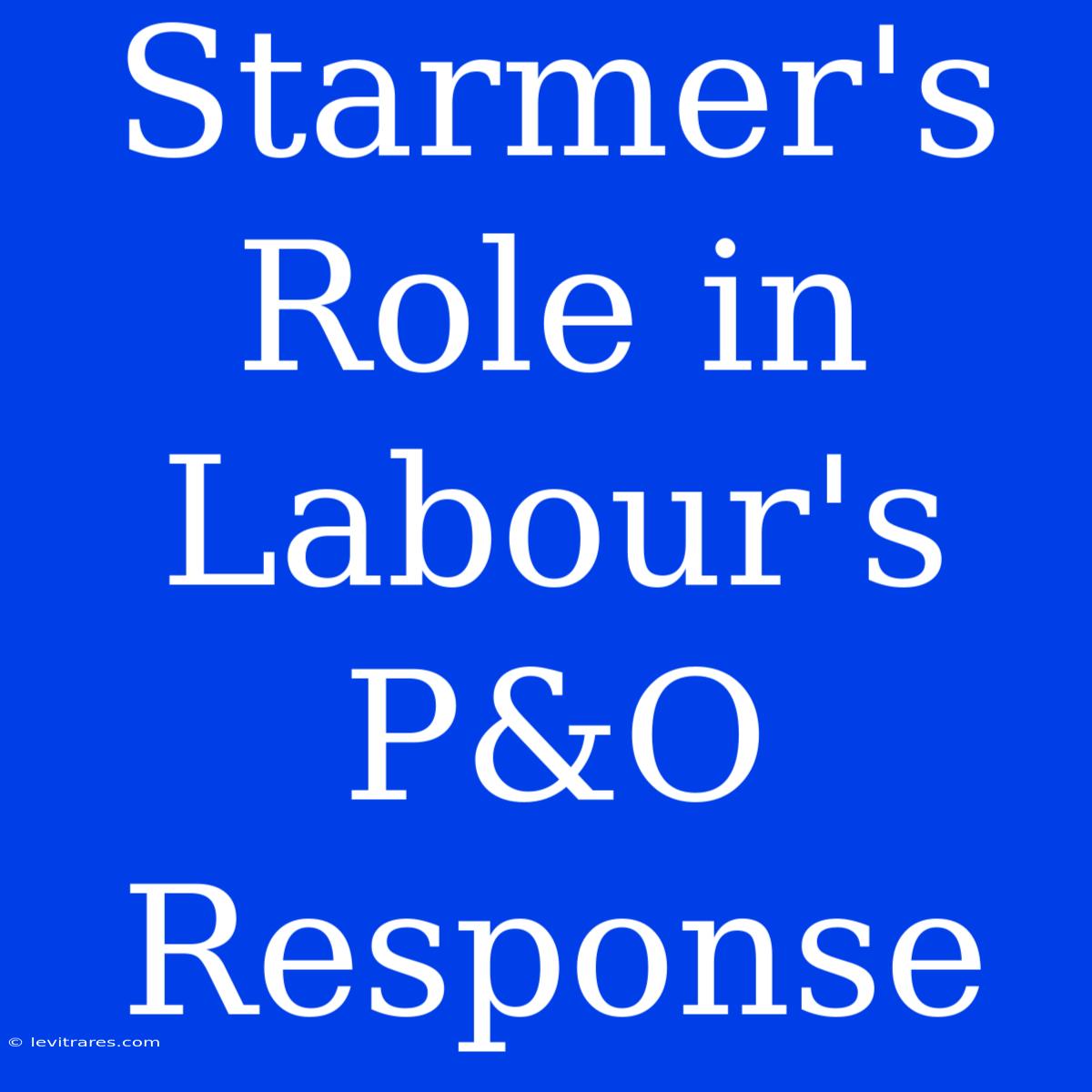 Starmer's Role In Labour's P&O Response