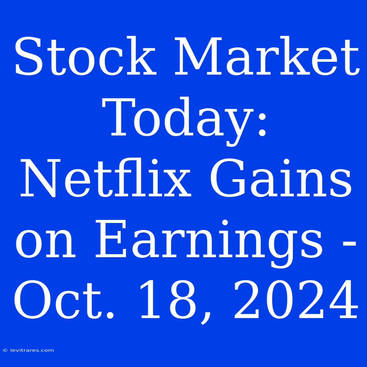 Stock Market Today: Netflix Gains On Earnings - Oct. 18, 2024