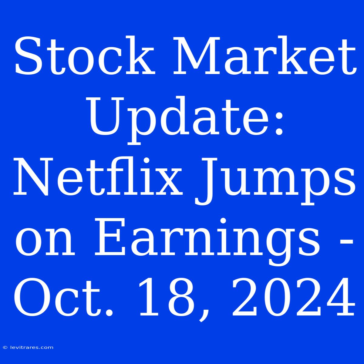 Stock Market Update: Netflix Jumps On Earnings - Oct. 18, 2024