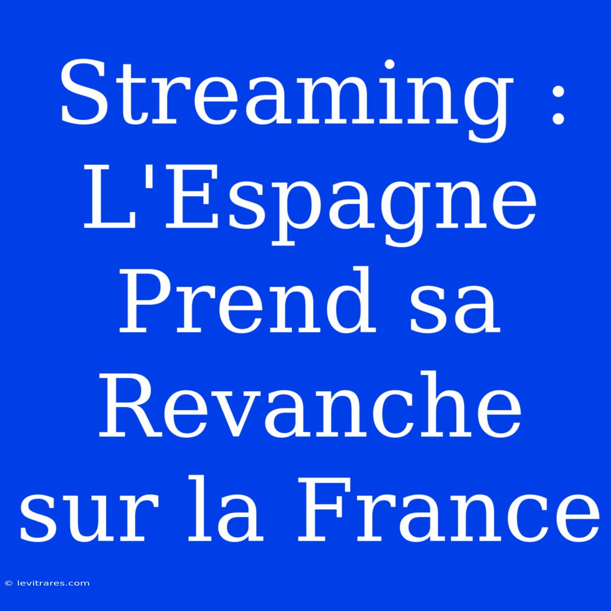 Streaming : L'Espagne Prend Sa Revanche Sur La France 