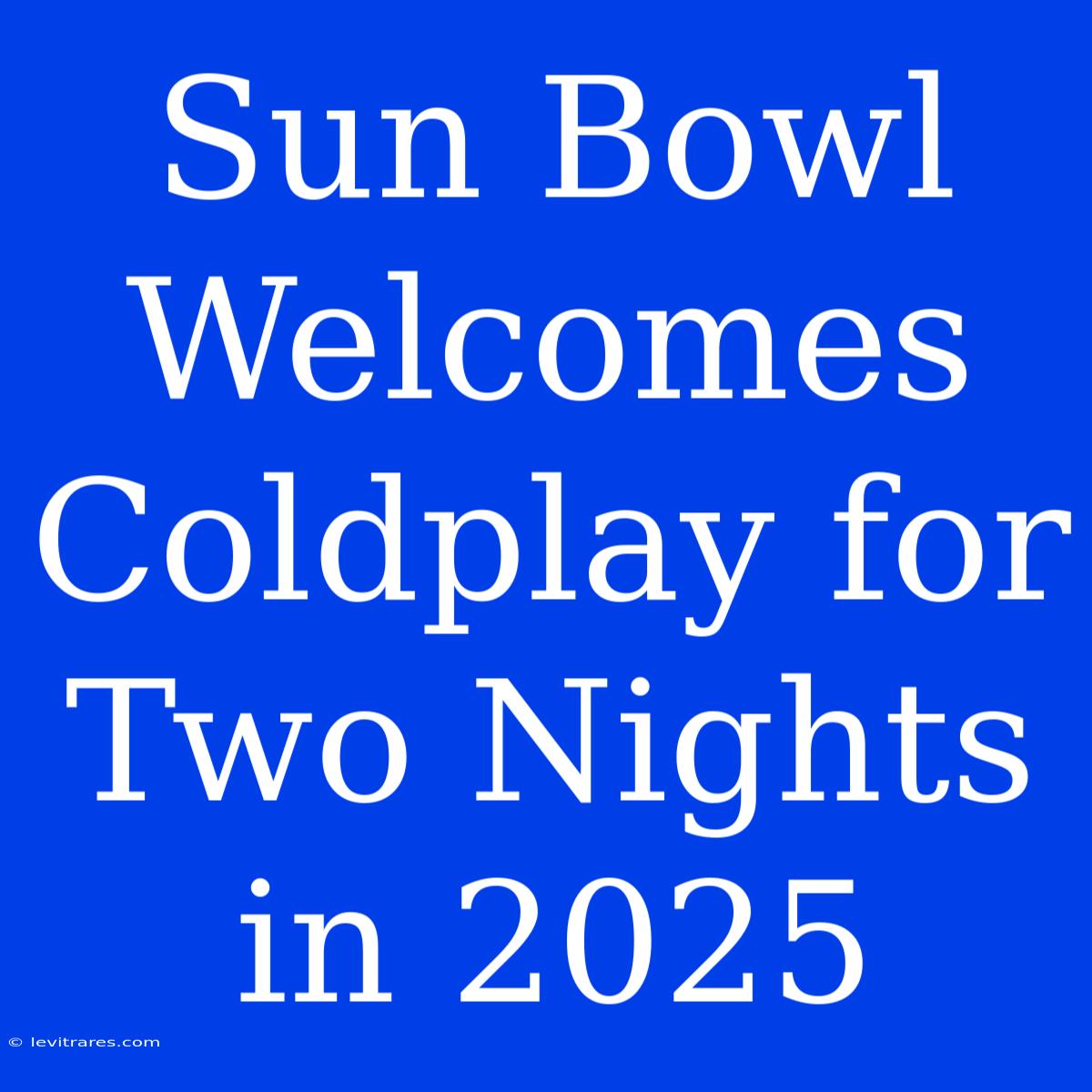 Sun Bowl Welcomes Coldplay For Two Nights In 2025