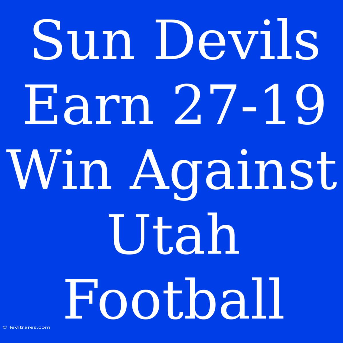 Sun Devils Earn 27-19 Win Against Utah Football 