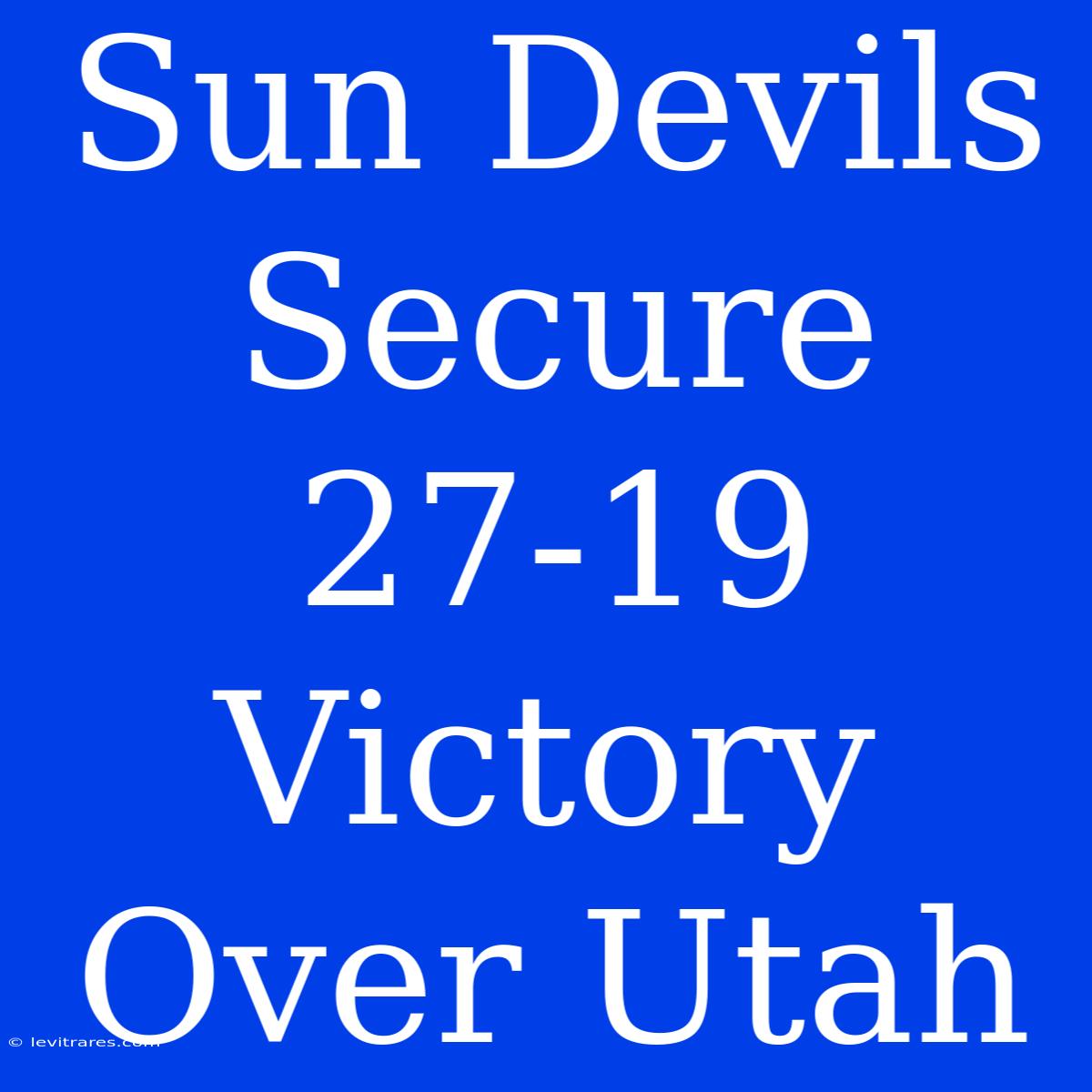 Sun Devils Secure 27-19 Victory Over Utah