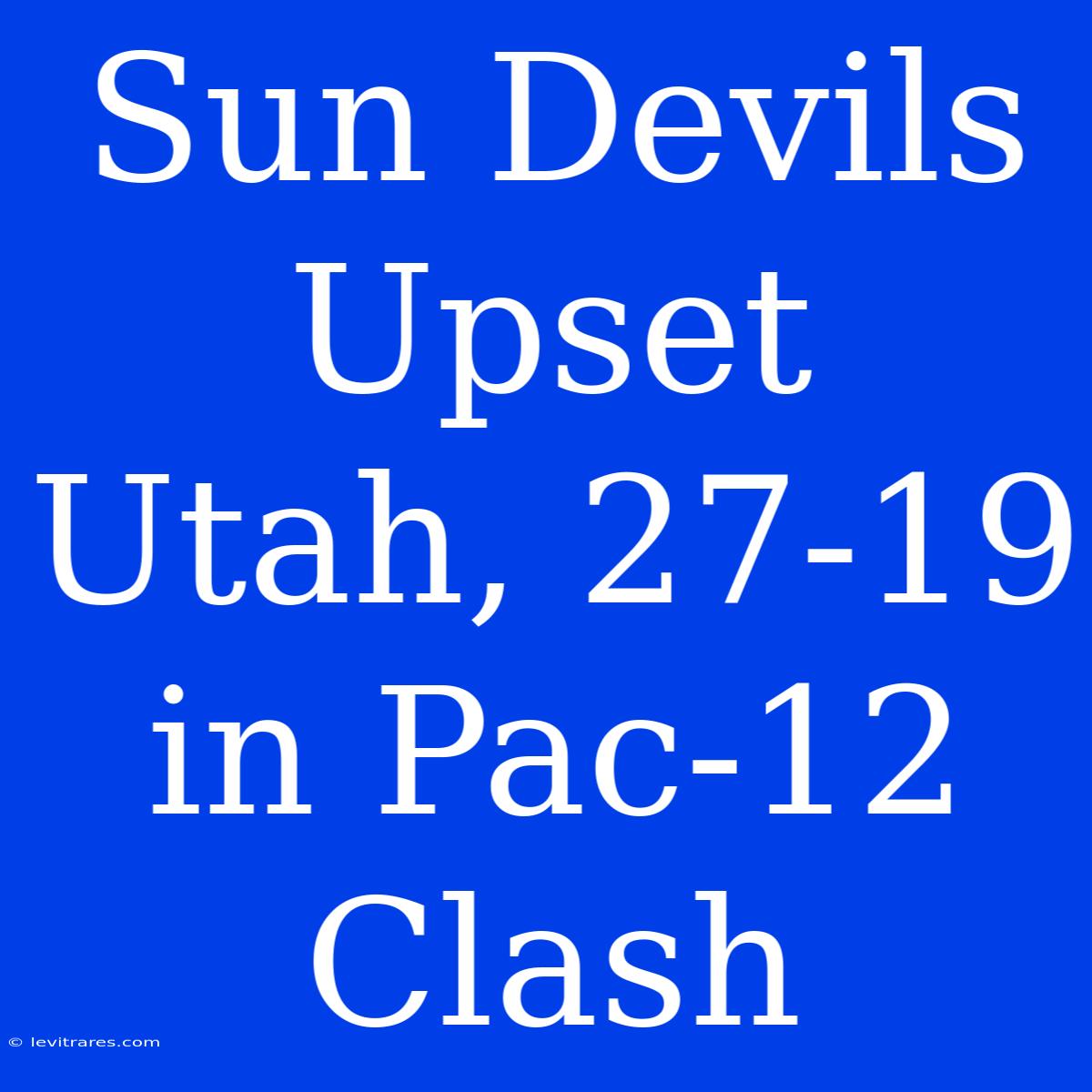 Sun Devils Upset Utah, 27-19 In Pac-12 Clash