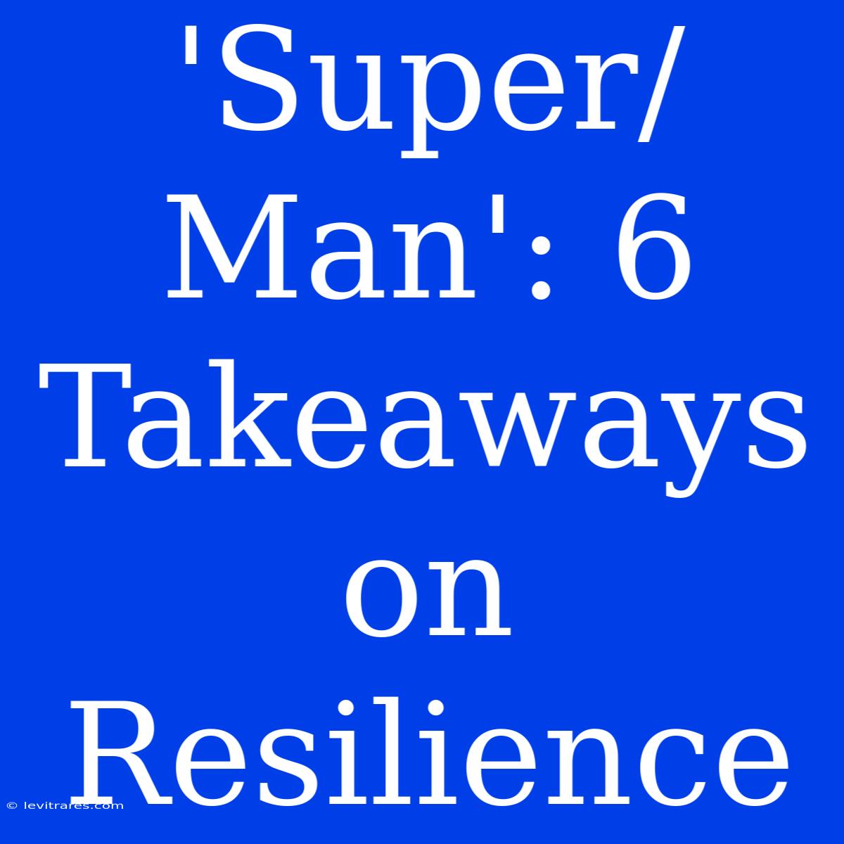 'Super/Man': 6 Takeaways On Resilience 