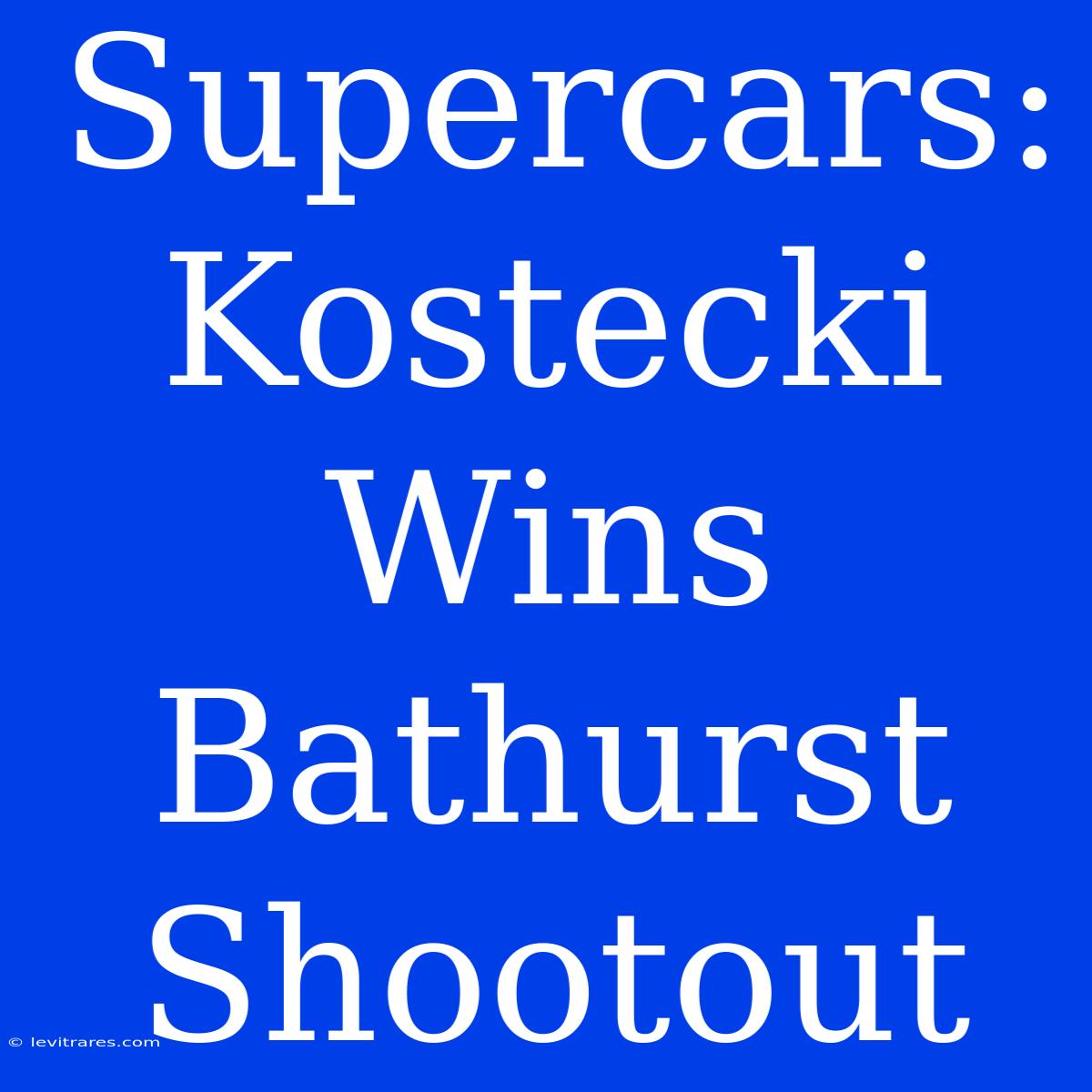 Supercars: Kostecki Wins Bathurst Shootout