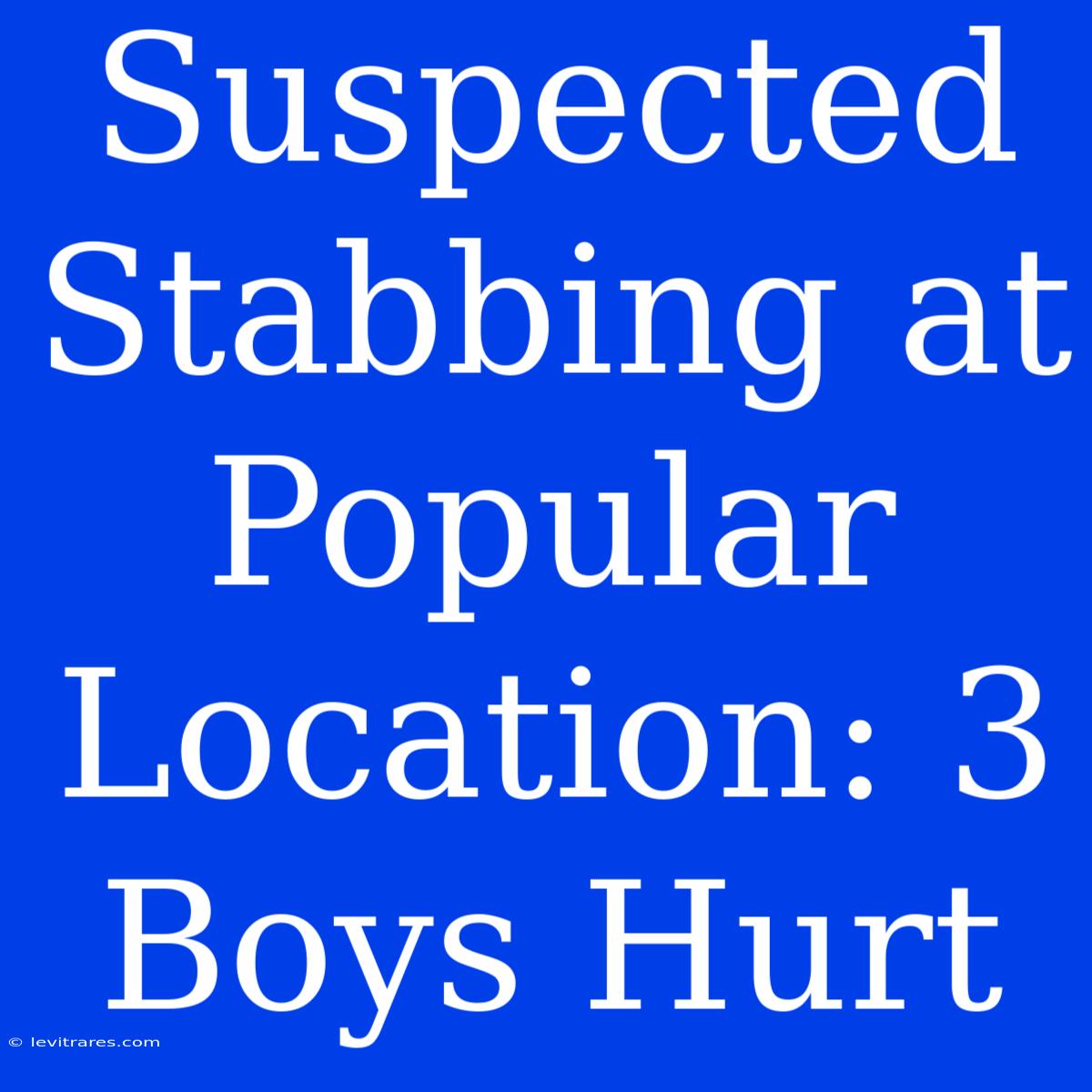 Suspected Stabbing At Popular Location: 3 Boys Hurt