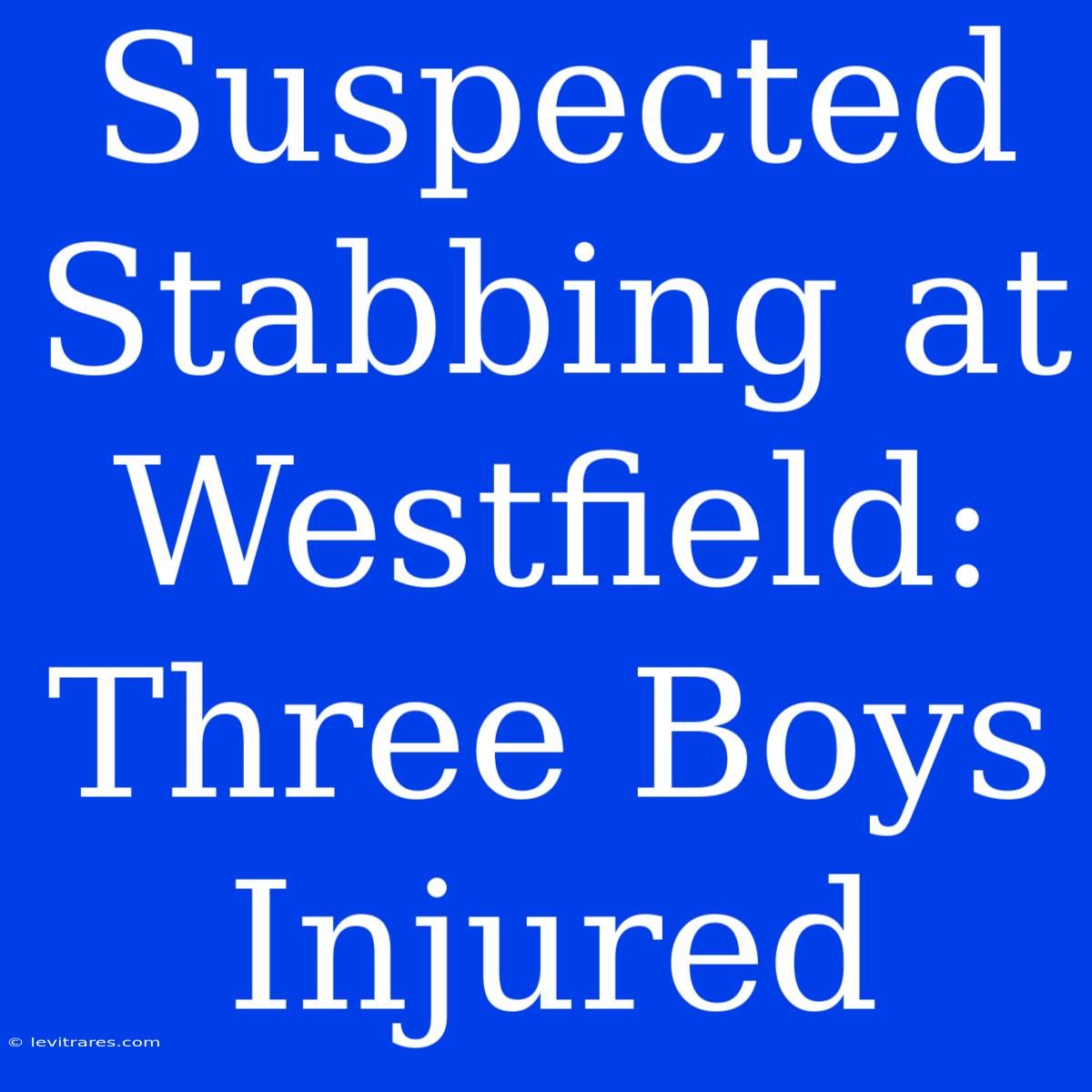 Suspected Stabbing At Westfield: Three Boys Injured