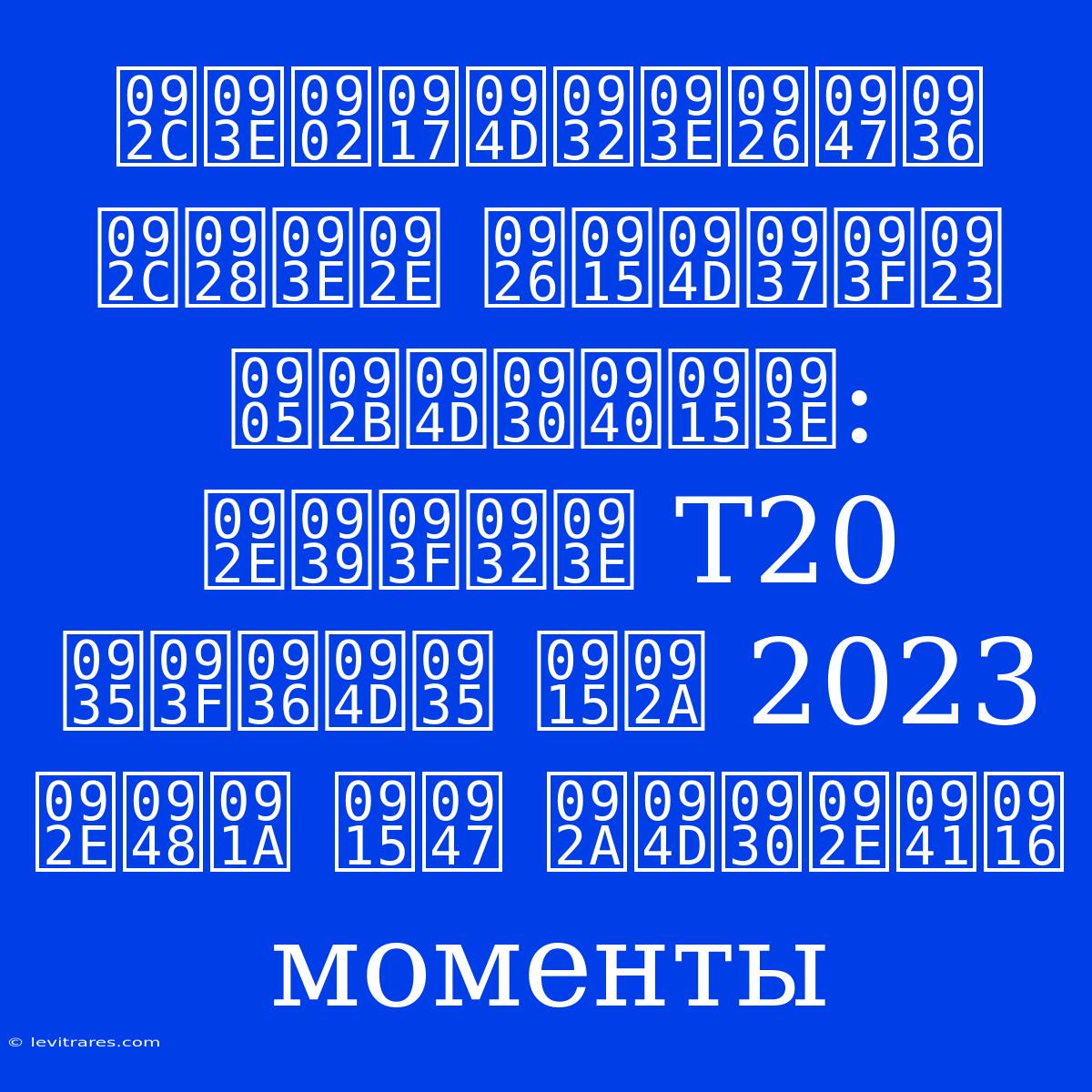 बांग्लादेश बनाम दक्षिण अफ्रीका: महिला T20 विश्व कप 2023 मैच के प्रमुख Моменты