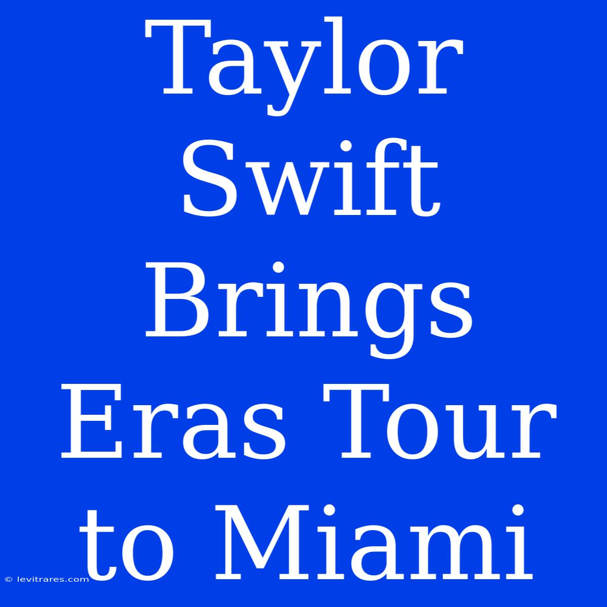 Taylor Swift Brings Eras Tour To Miami