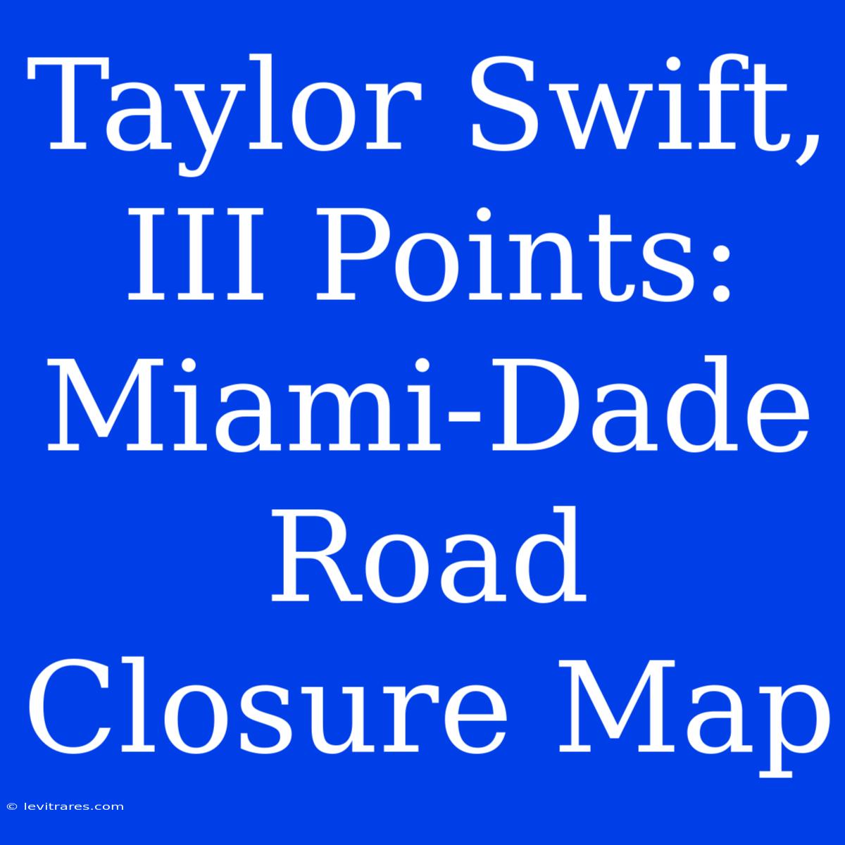 Taylor Swift, III Points: Miami-Dade Road Closure Map 