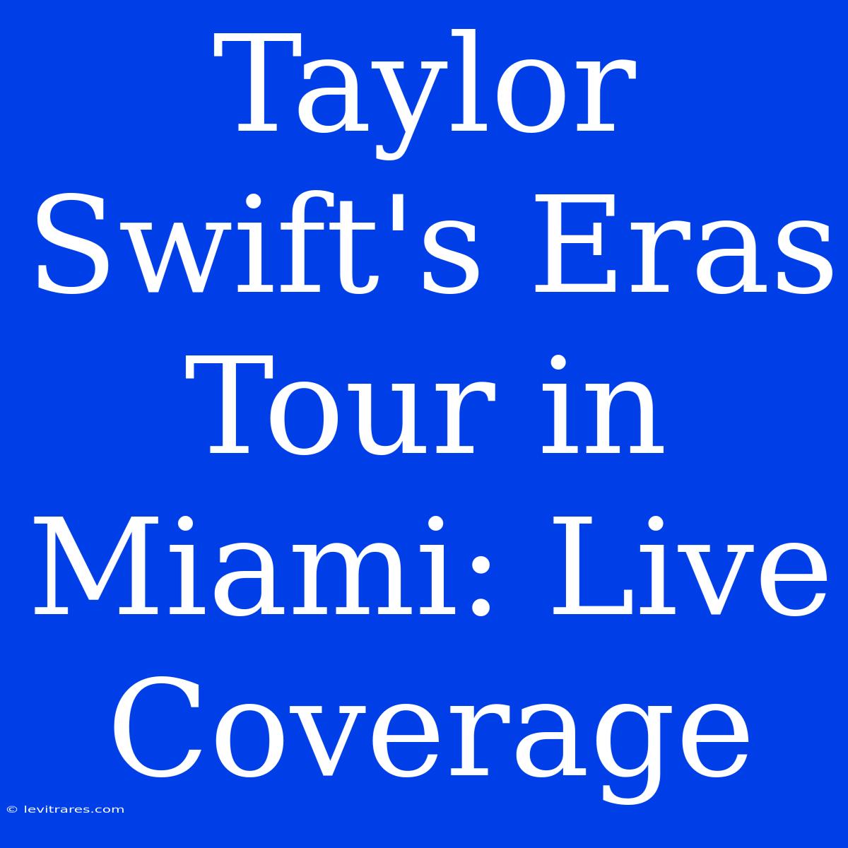 Taylor Swift's Eras Tour In Miami: Live Coverage