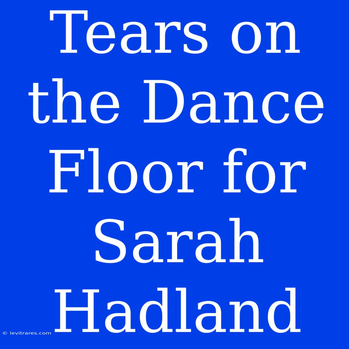 Tears On The Dance Floor For Sarah Hadland