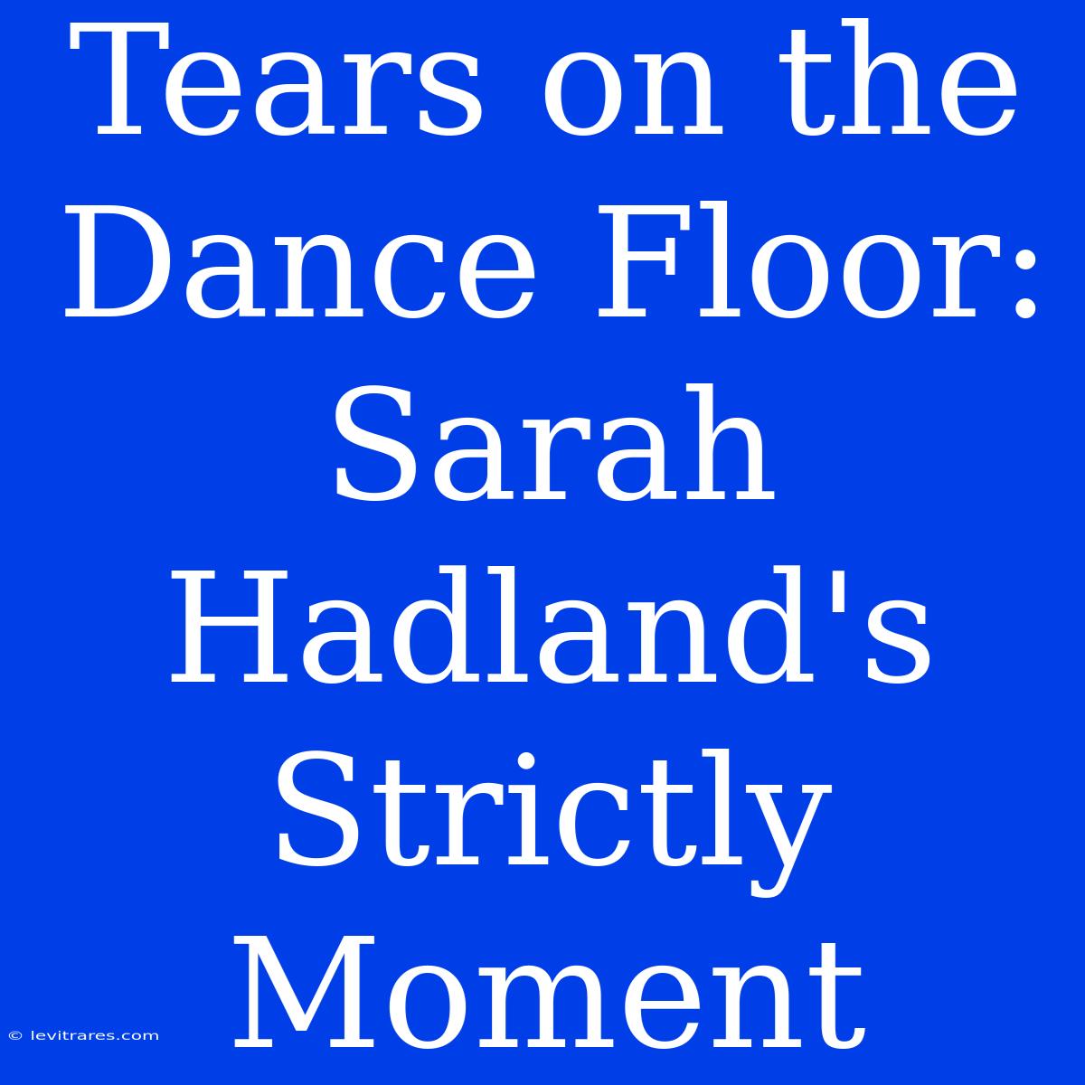 Tears On The Dance Floor: Sarah Hadland's Strictly Moment