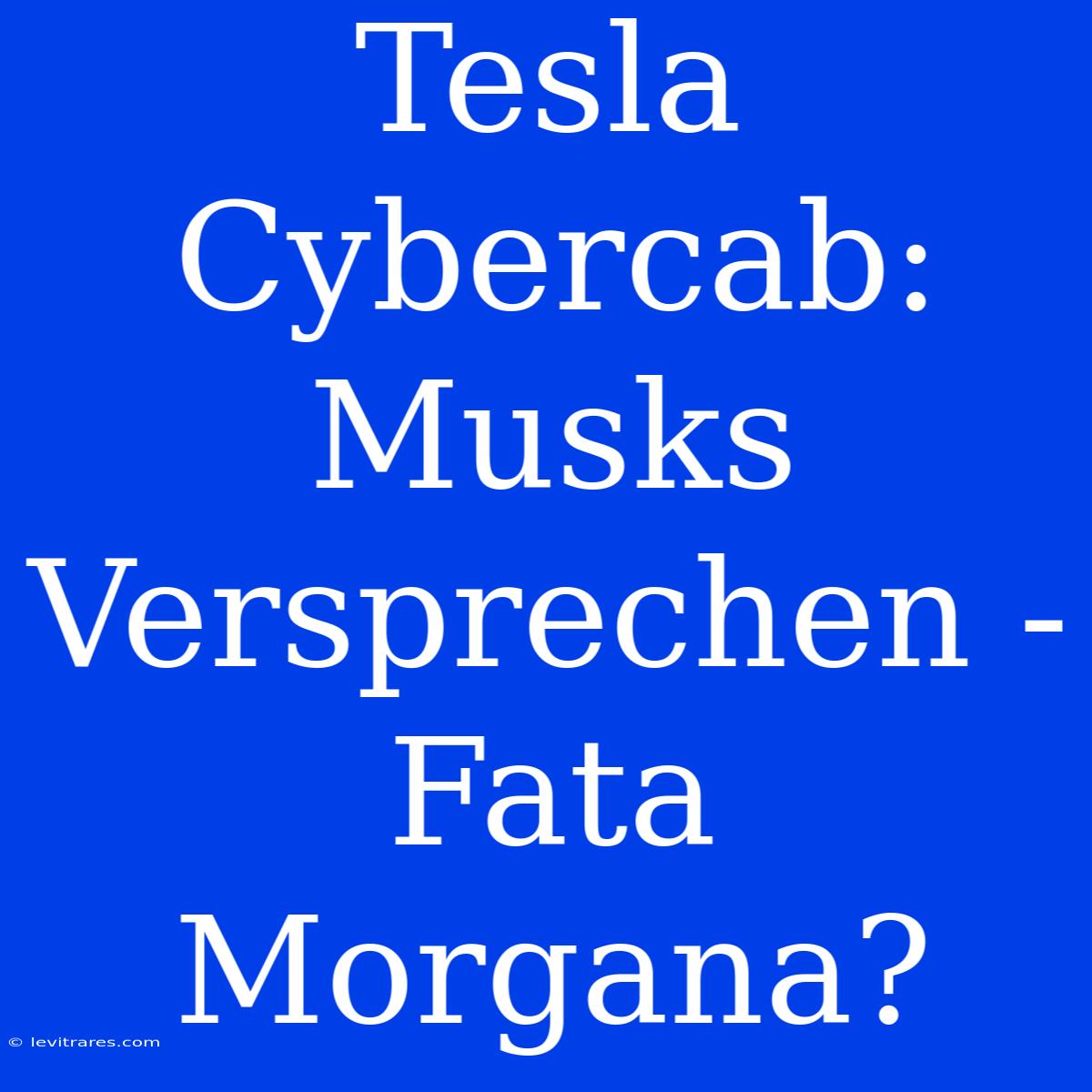 Tesla Cybercab: Musks Versprechen -  Fata Morgana?