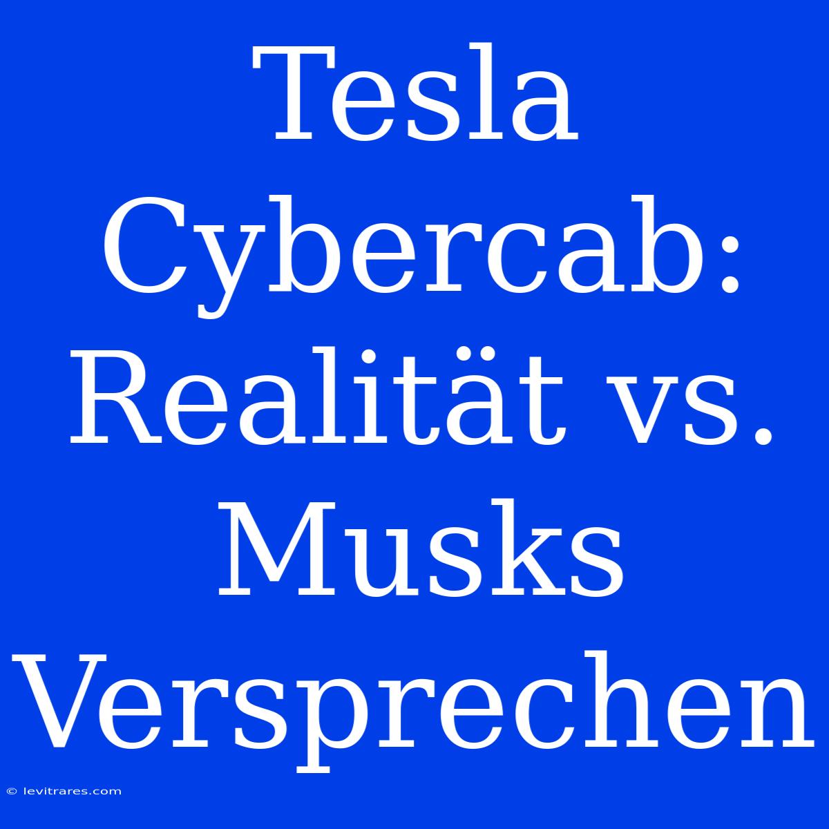 Tesla Cybercab: Realität Vs. Musks Versprechen