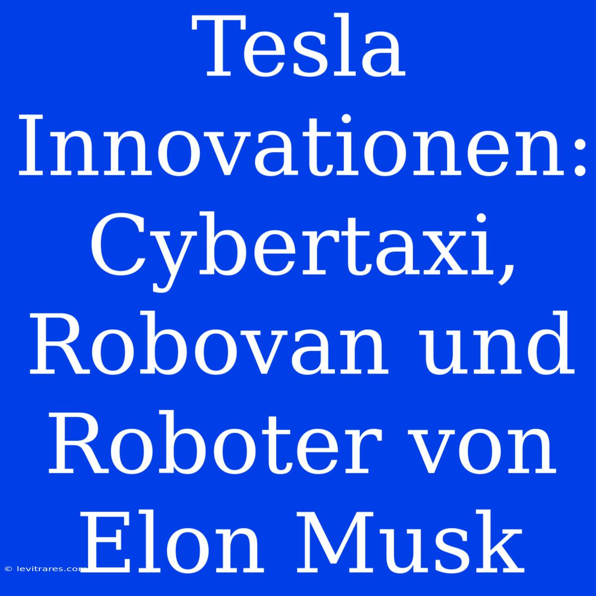 Tesla Innovationen: Cybertaxi, Robovan Und Roboter Von Elon Musk