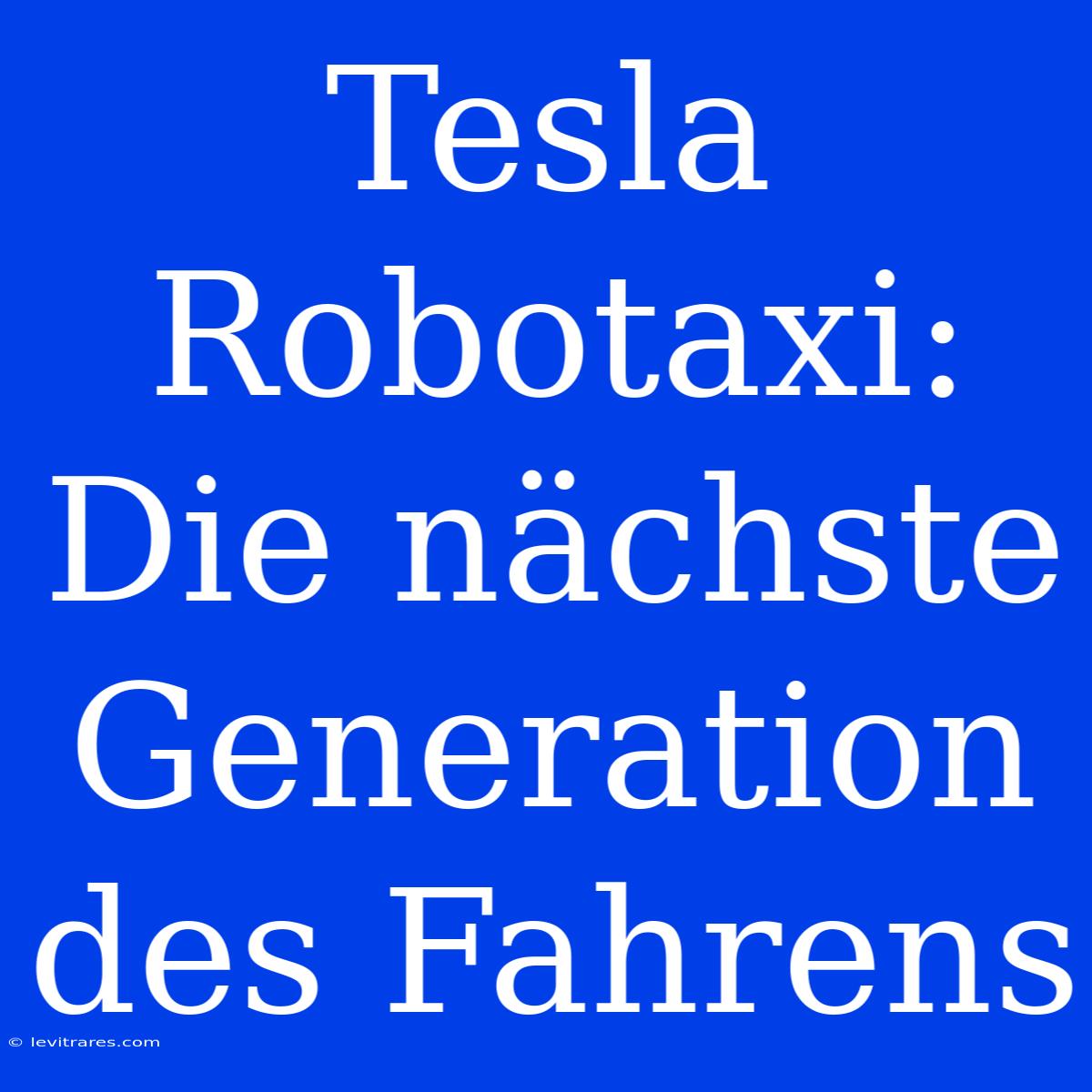 Tesla Robotaxi: Die Nächste Generation Des Fahrens