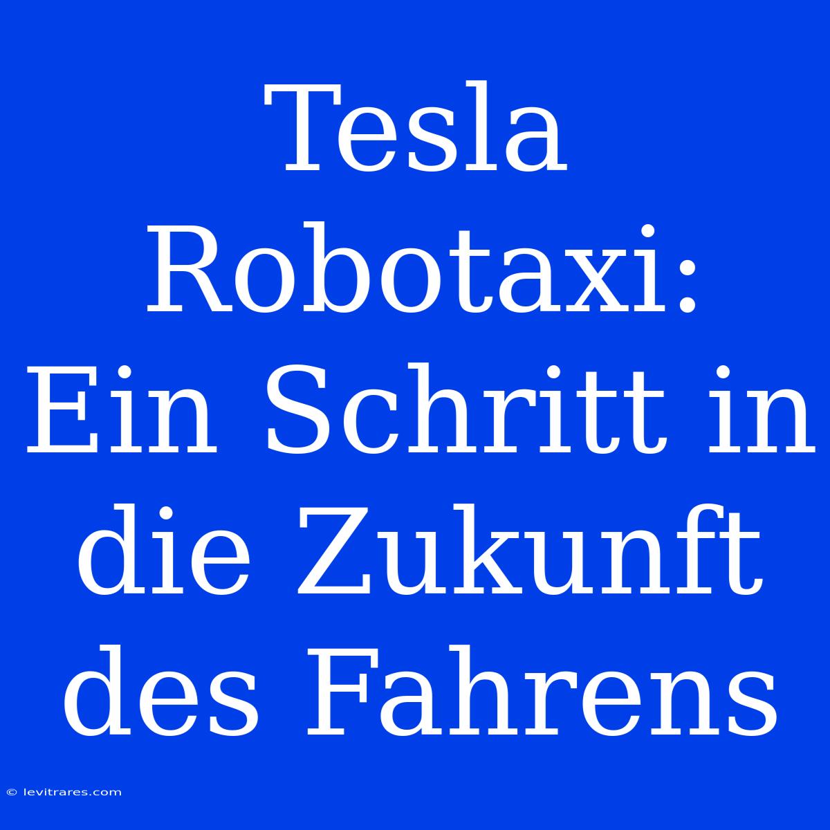 Tesla Robotaxi: Ein Schritt In Die Zukunft Des Fahrens