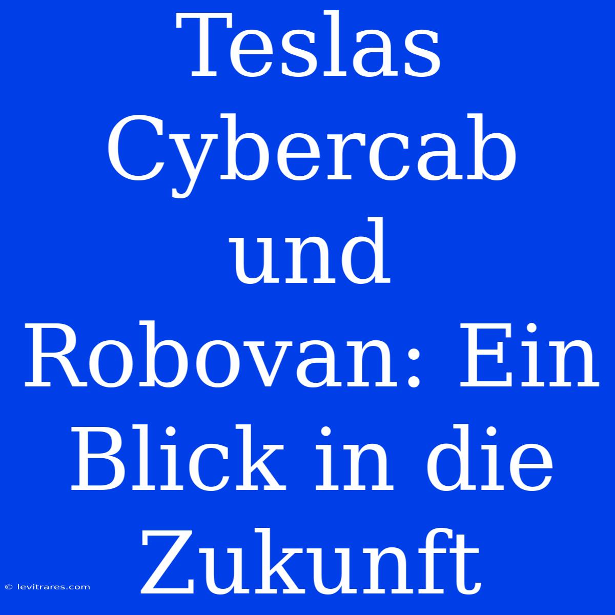 Teslas Cybercab Und Robovan: Ein Blick In Die Zukunft 