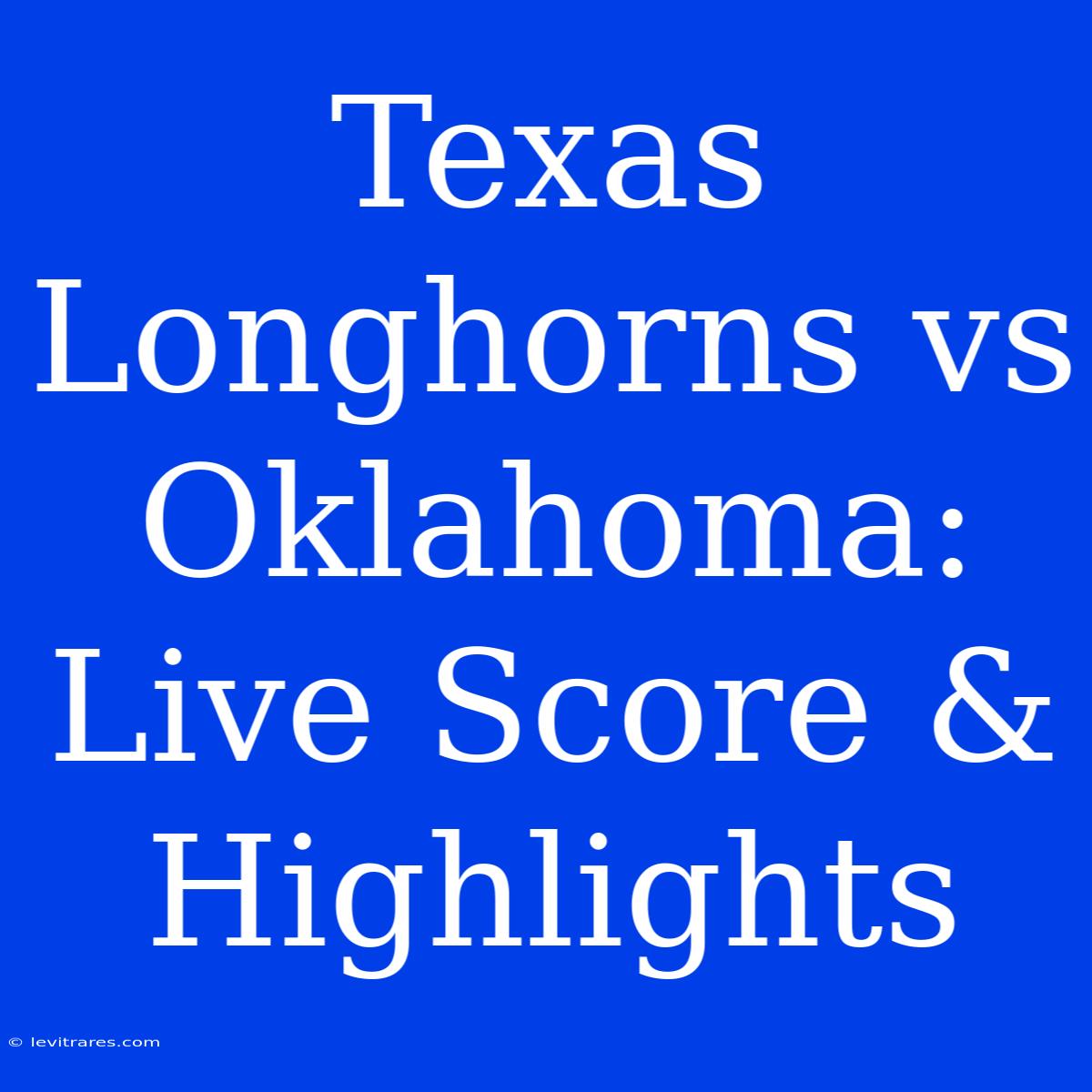 Texas Longhorns Vs Oklahoma: Live Score & Highlights