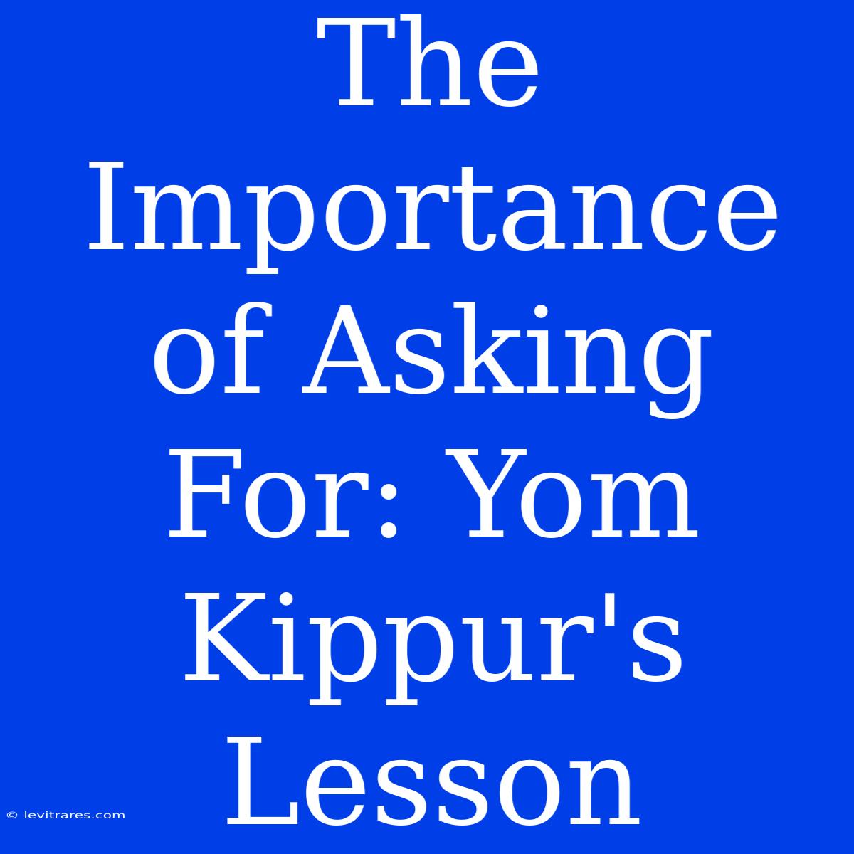 The Importance Of Asking For: Yom Kippur's Lesson