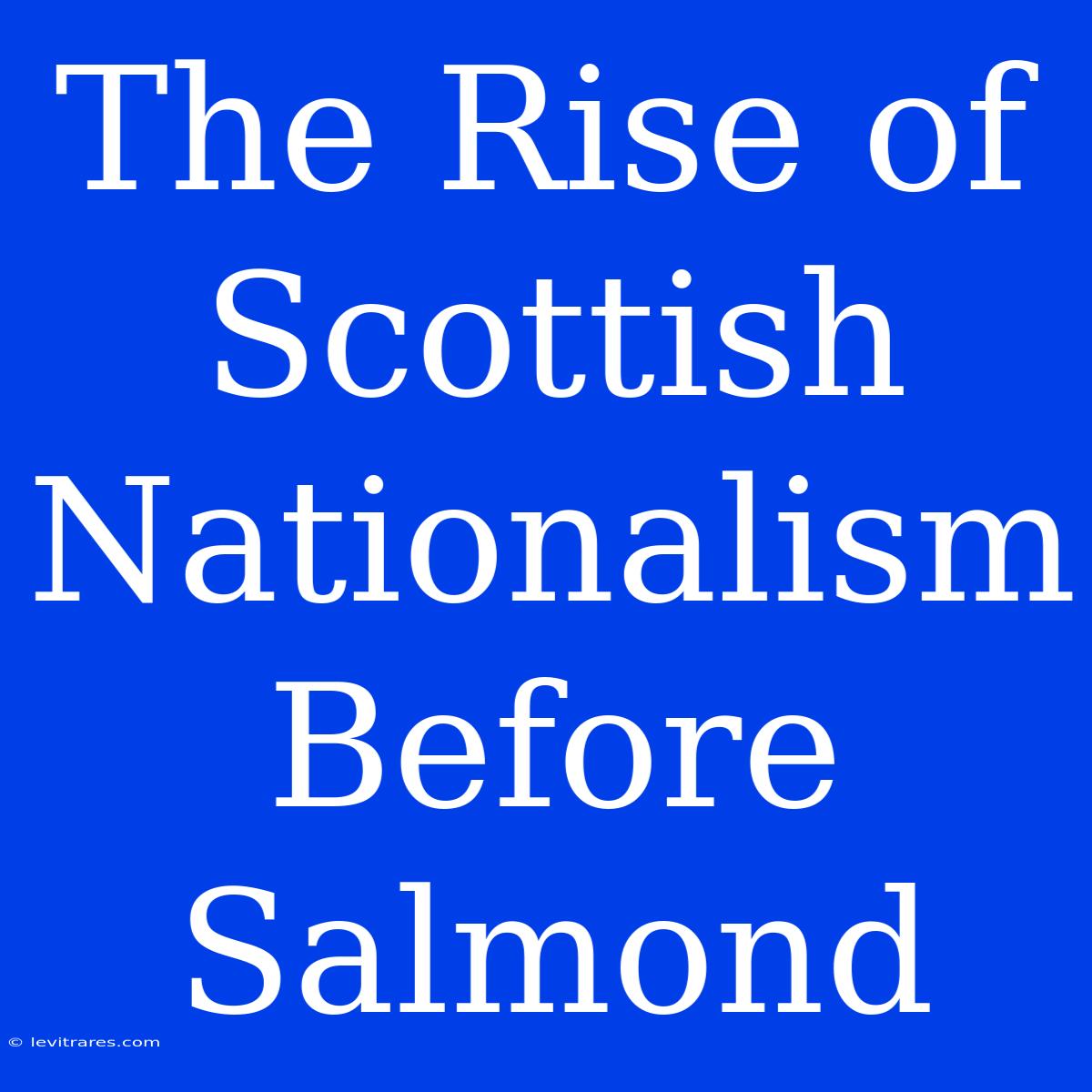 The Rise Of Scottish Nationalism Before Salmond