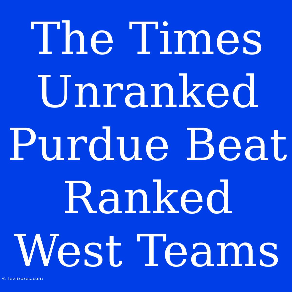 The Times Unranked Purdue Beat Ranked West Teams