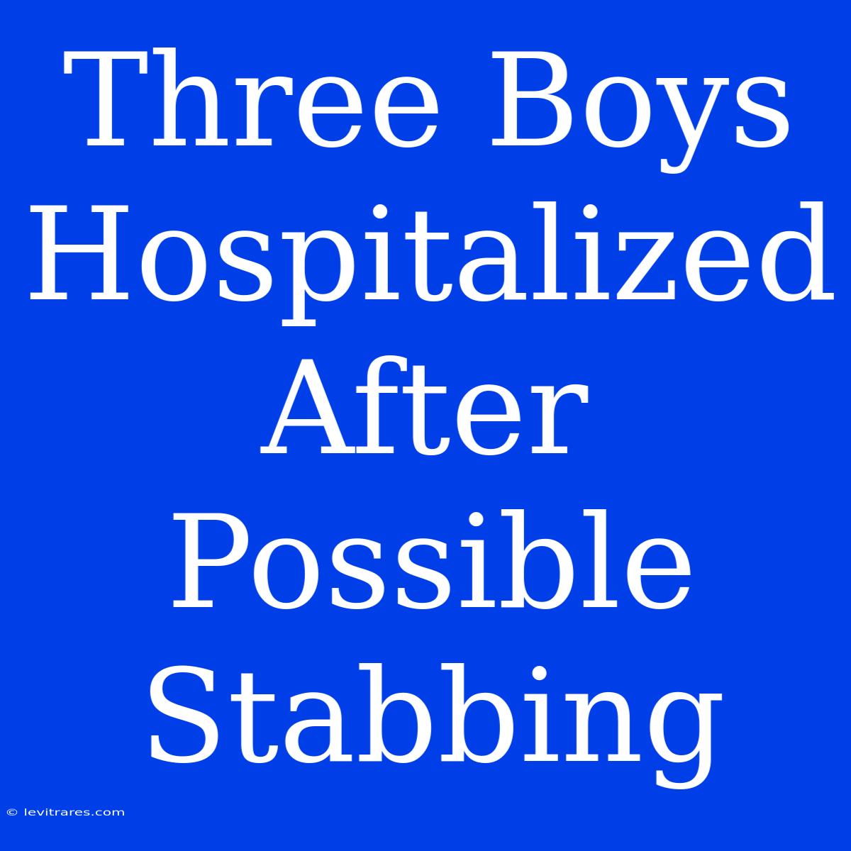 Three Boys Hospitalized After Possible Stabbing