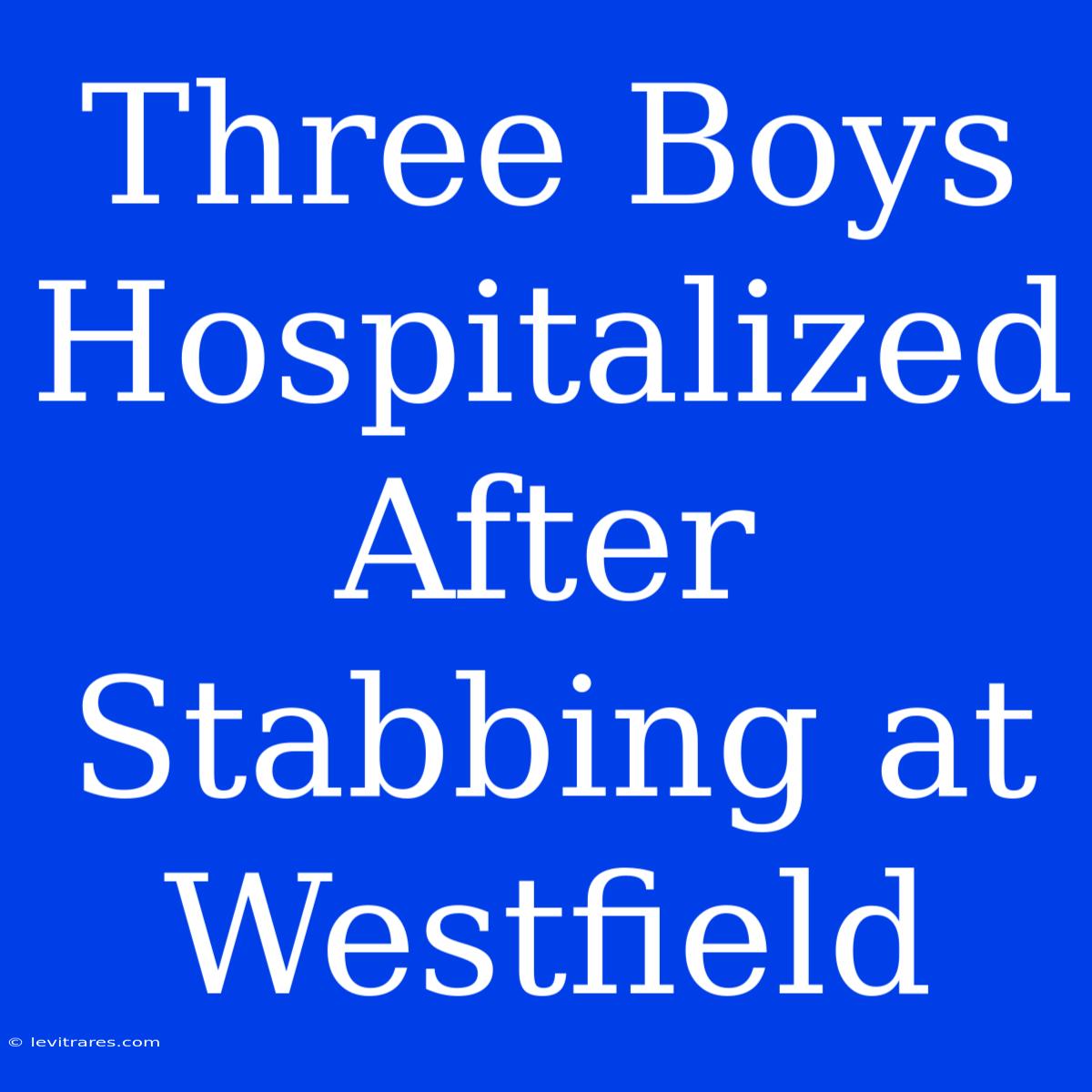 Three Boys Hospitalized After Stabbing At Westfield