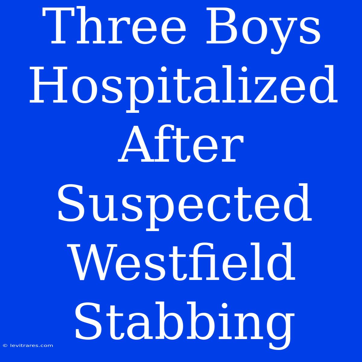 Three Boys Hospitalized After Suspected Westfield Stabbing