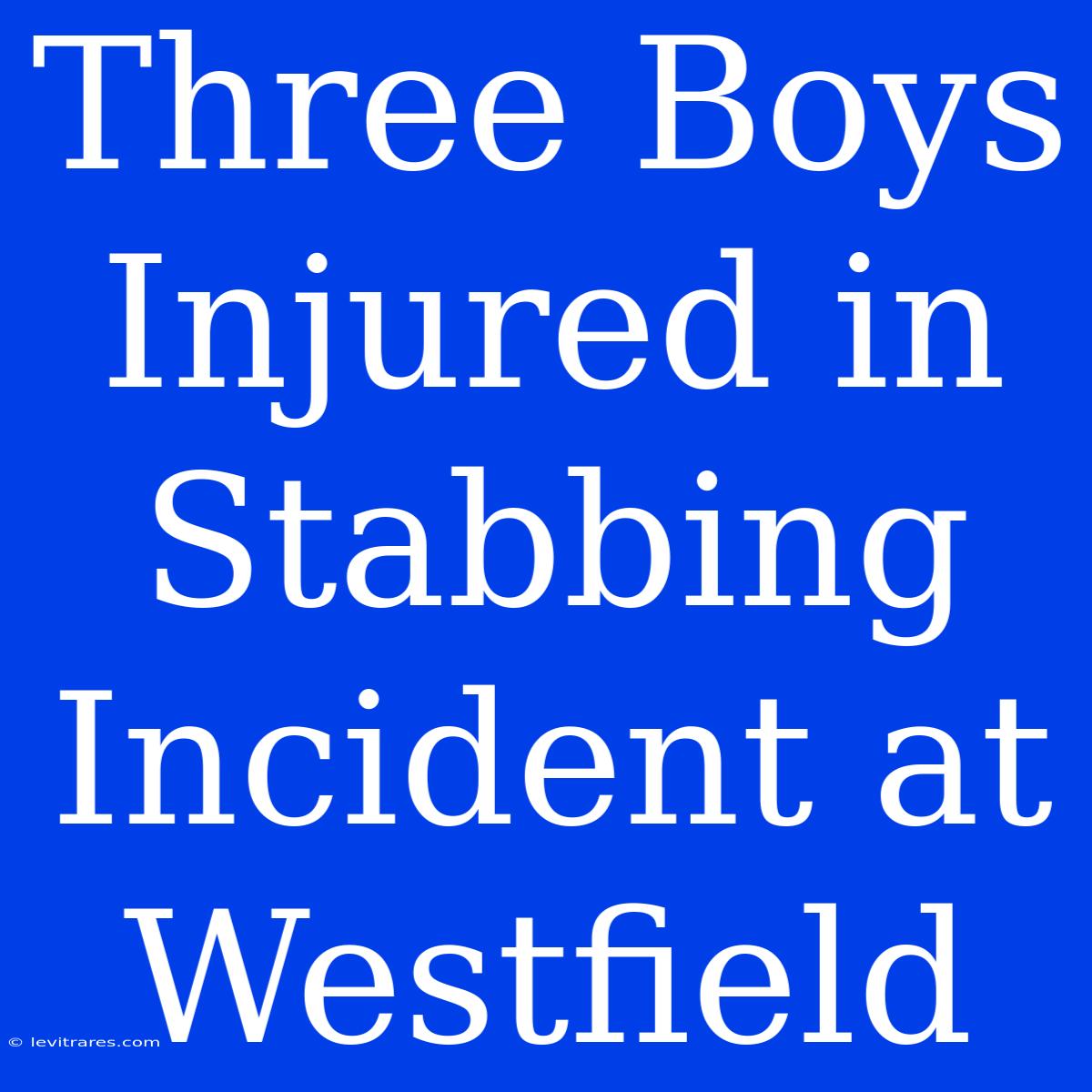 Three Boys Injured In Stabbing Incident At Westfield