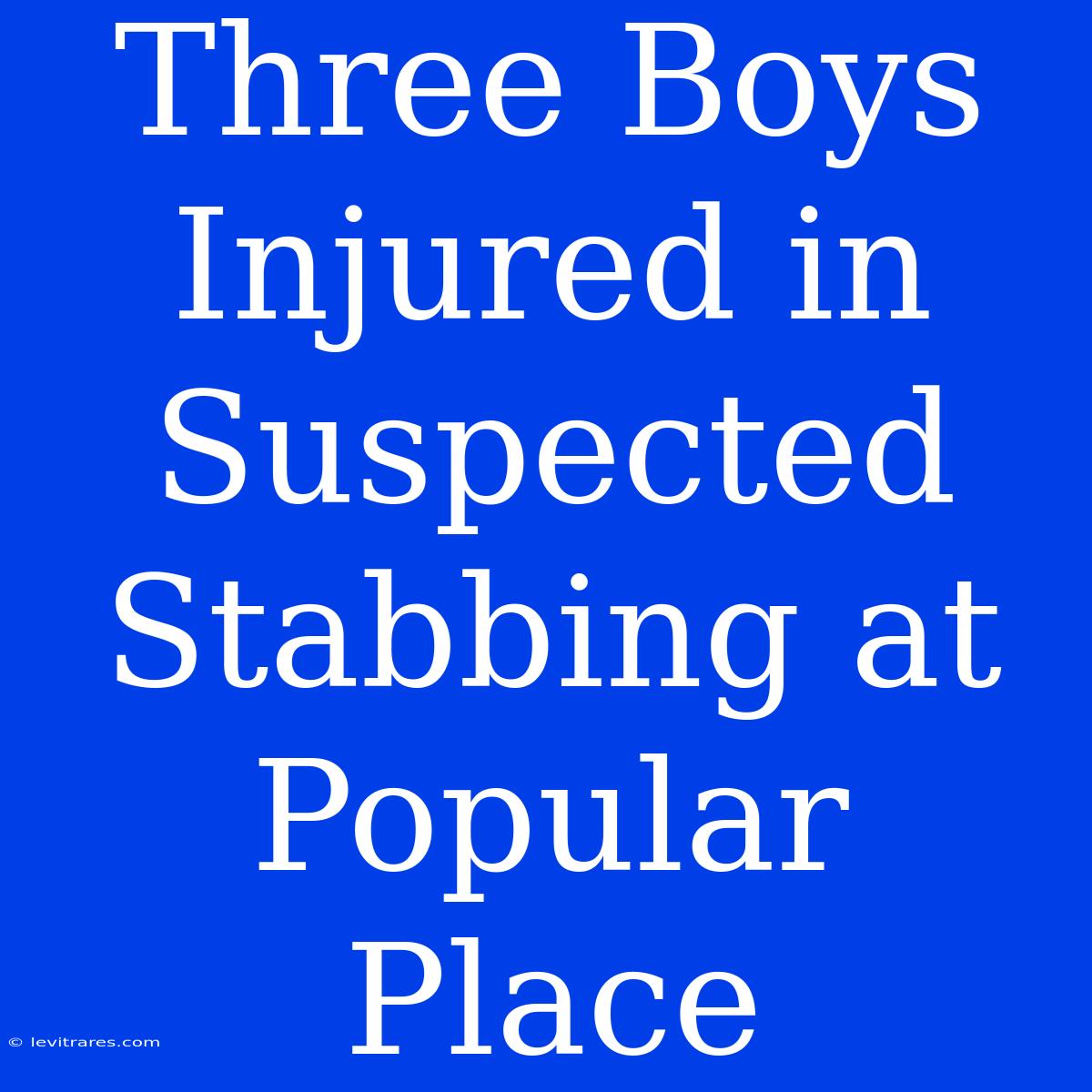 Three Boys Injured In Suspected Stabbing At Popular Place 