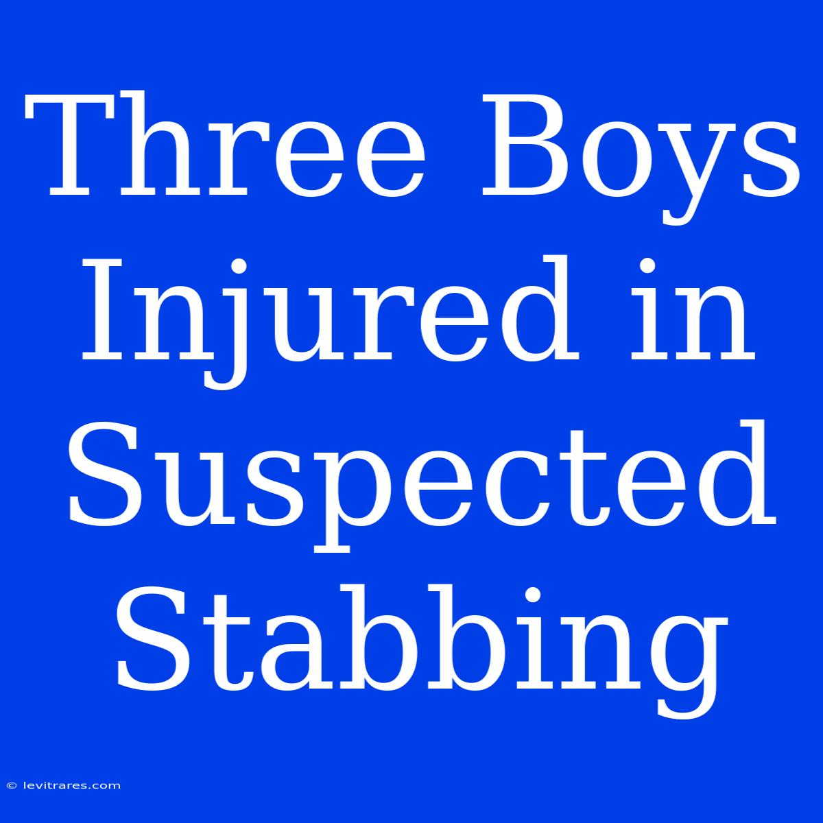 Three Boys Injured In Suspected Stabbing