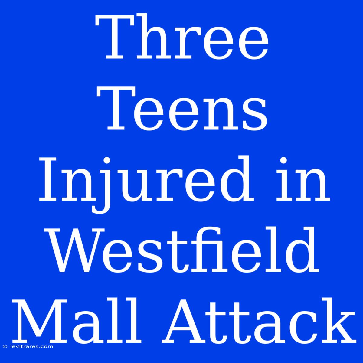 Three Teens Injured In Westfield Mall Attack