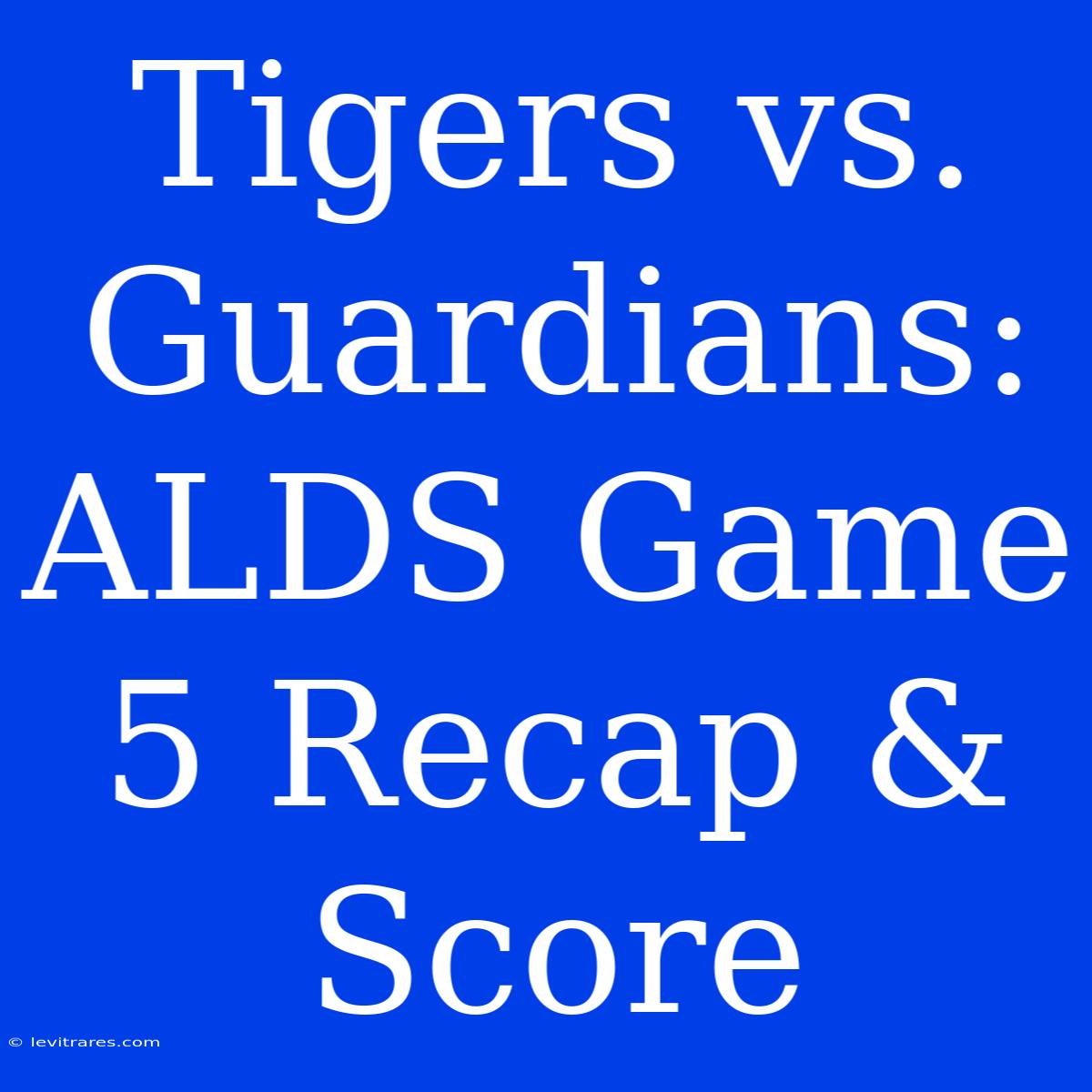 Tigers Vs. Guardians: ALDS Game 5 Recap & Score